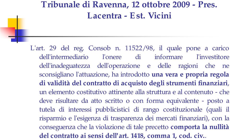 vera e propria regola di validità del contratto di acquisto degli strumenti finanziari, un elemento costitutivo attinente alla struttura e al contenuto - che deve risultare da atto scritto o