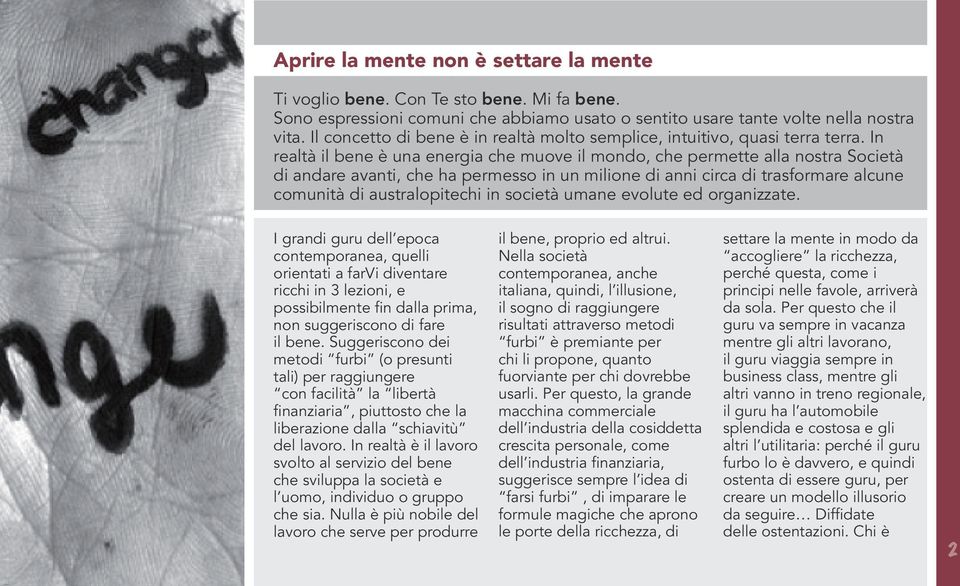 In realtà il bene è una energia che muove il mondo, che permette alla nostra Società di andare avanti, che ha permesso in un milione di anni circa di trasformare alcune comunità di australopitechi in