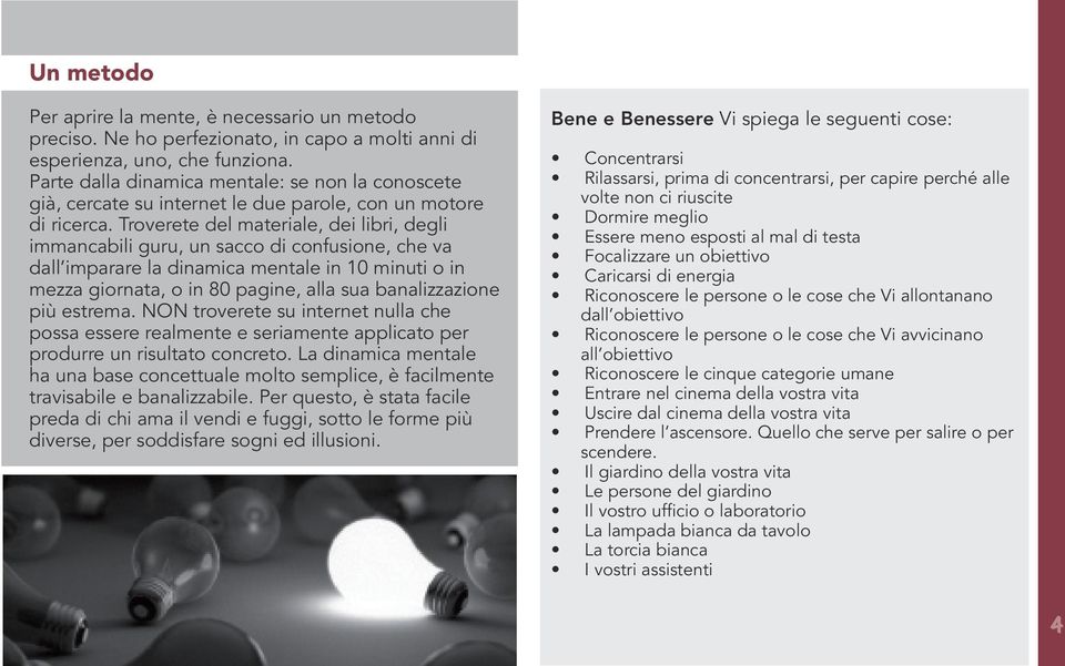 Troverete del materiale, dei libri, degli immancabili guru, un sacco di confusione, che va dall imparare la dinamica mentale in 10 minuti o in mezza giornata, o in 80 pagine, alla sua banalizzazione