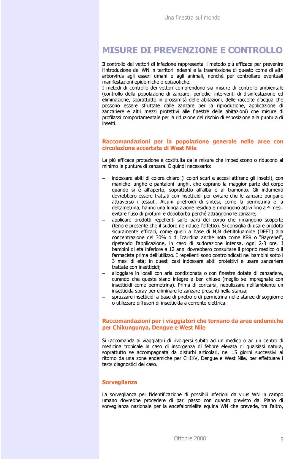 I metodi di controllo dei vettori comprendono sia misure di controllo ambientale (controllo della popolazione di zanzare, periodici interventi di disinfestazione ed eliminazione, soprattutto in