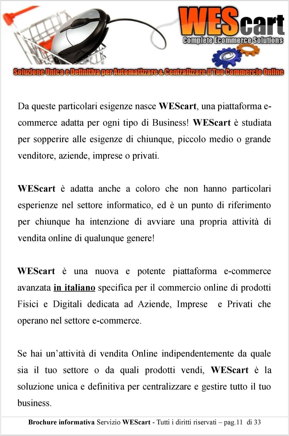 WEScart è adatta anche a coloro che non hanno particolari esperienze nel settore informatico, ed è un punto di riferimento per chiunque ha intenzione di avviare una propria attività di vendita online