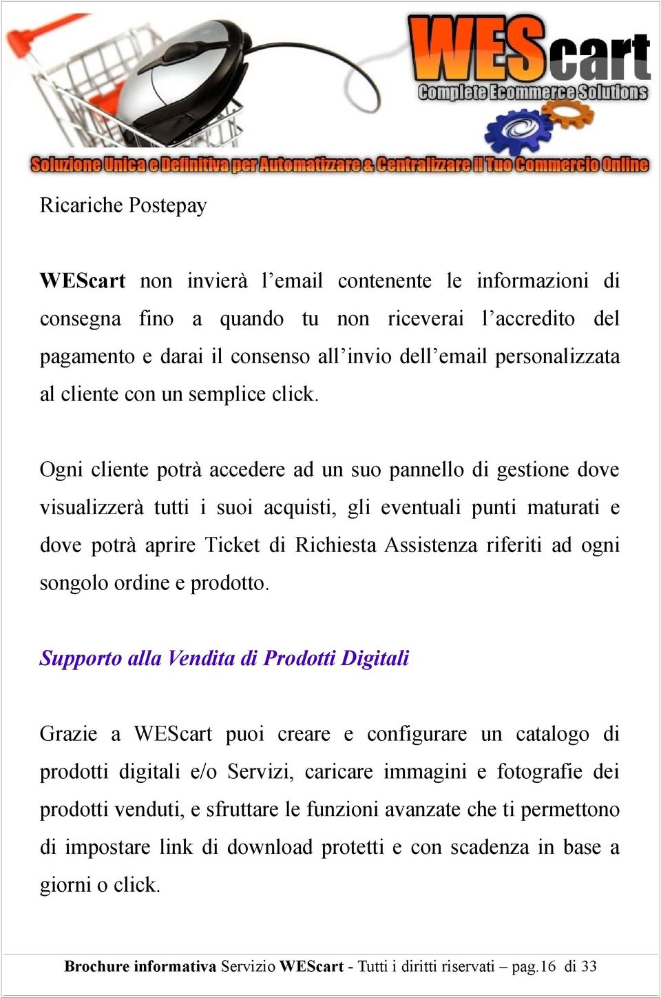 Ogni cliente potrà accedere ad un suo pannello di gestione dove visualizzerà tutti i suoi acquisti, gli eventuali punti maturati e dove potrà aprire Ticket di Richiesta Assistenza riferiti ad ogni