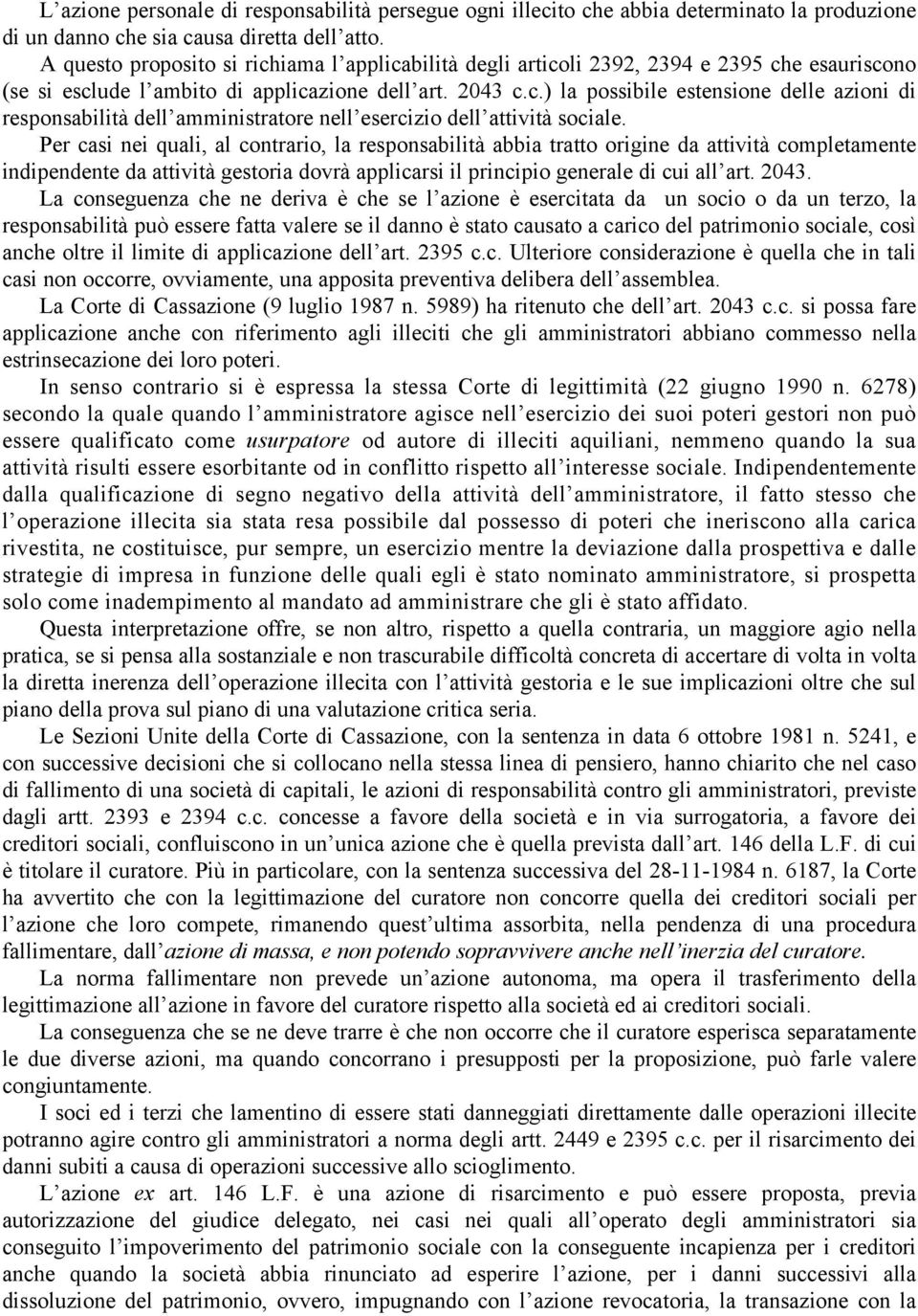 Per casi nei quali, al contrario, la responsabilità abbia tratto origine da attività completamente indipendente da attività gestoria dovrà applicarsi il principio generale di cui all art. 2043.