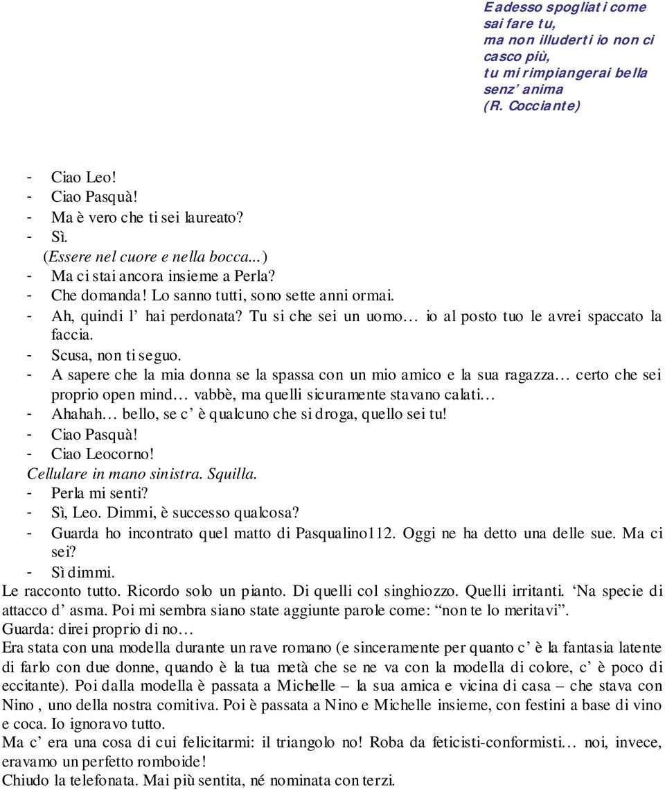 Tu si che sei un uomo io al posto tuo le avrei spaccato la faccia. - Scusa, non ti seguo.