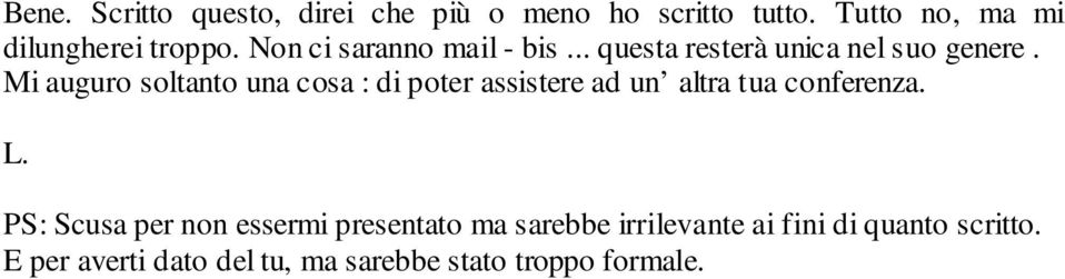 Mi auguro soltanto una cosa : di poter assistere ad un altra tua conferenza. L.