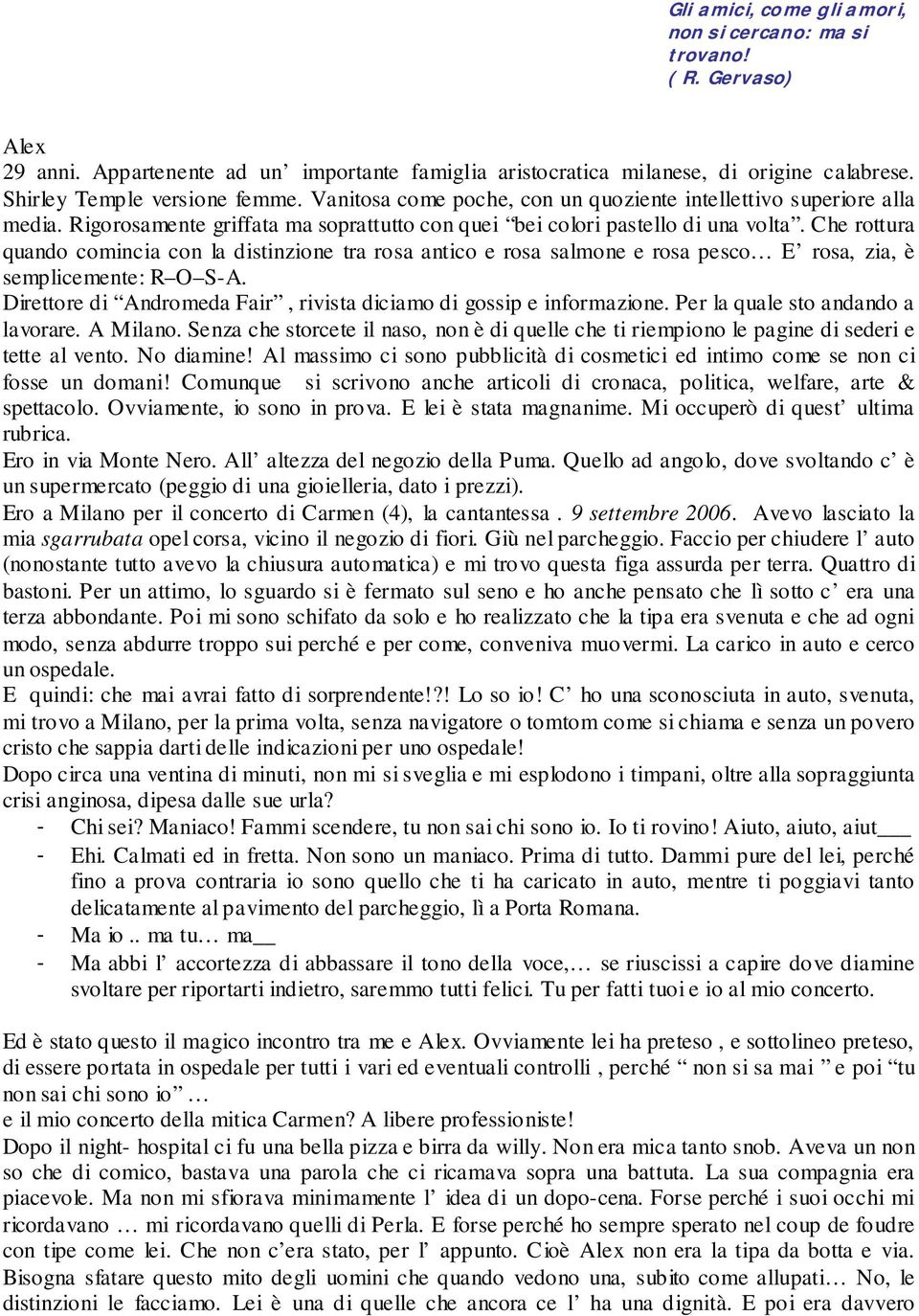 Che rottura quando comincia con la distinzione tra rosa antico e rosa salmone e rosa pesco E rosa, zia, è semplicemente: R O S-A. Direttore di Andromeda Fair, rivista diciamo di gossip e informazione.