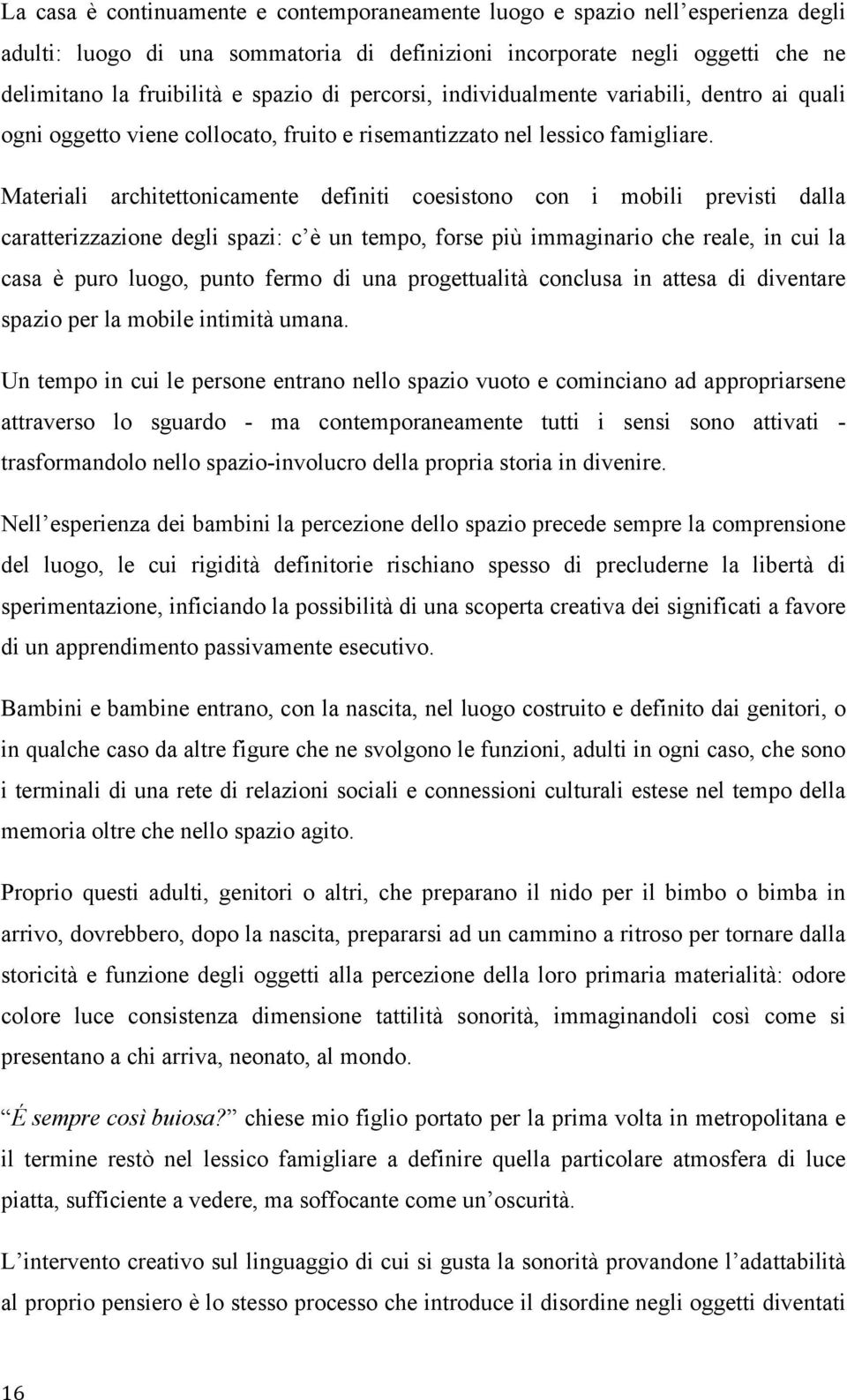 Materiali architettonicamente definiti coesistono con i mobili previsti dalla caratterizzazione degli spazi: c è un tempo, forse più immaginario che reale, in cui la casa è puro luogo, punto fermo di