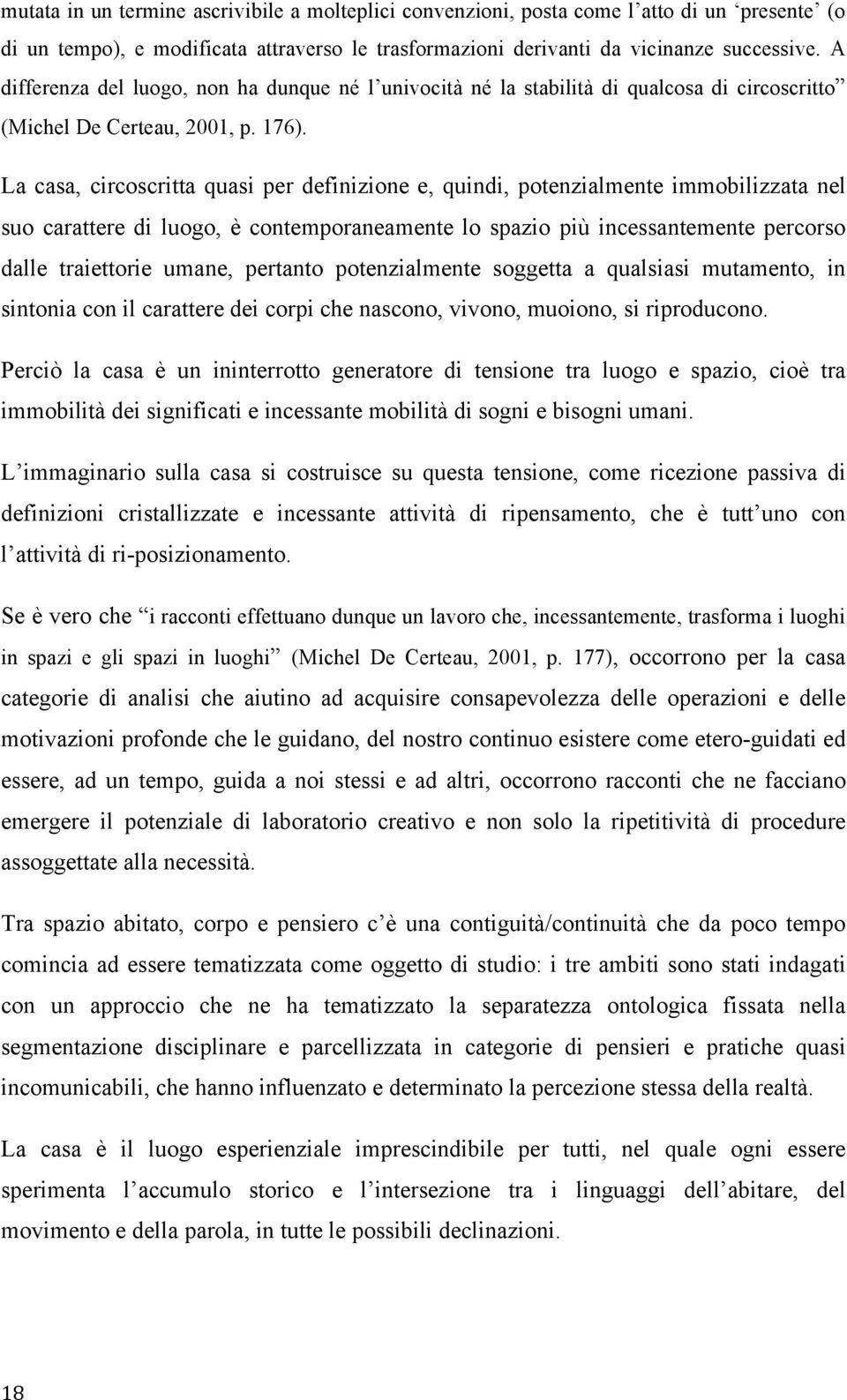 La casa, circoscritta quasi per definizione e, quindi, potenzialmente immobilizzata nel suo carattere di luogo, è contemporaneamente lo spazio più incessantemente percorso dalle traiettorie umane,