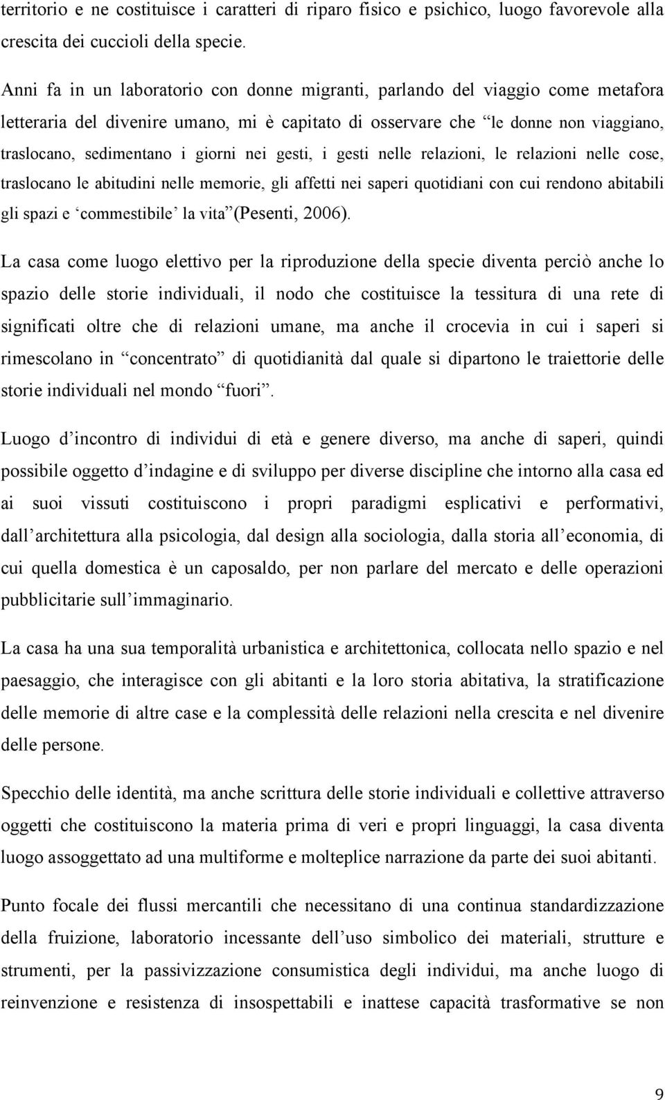 nei gesti, i gesti nelle relazioni, le relazioni nelle cose, traslocano le abitudini nelle memorie, gli affetti nei saperi quotidiani con cui rendono abitabili gli spazi e commestibile la vita