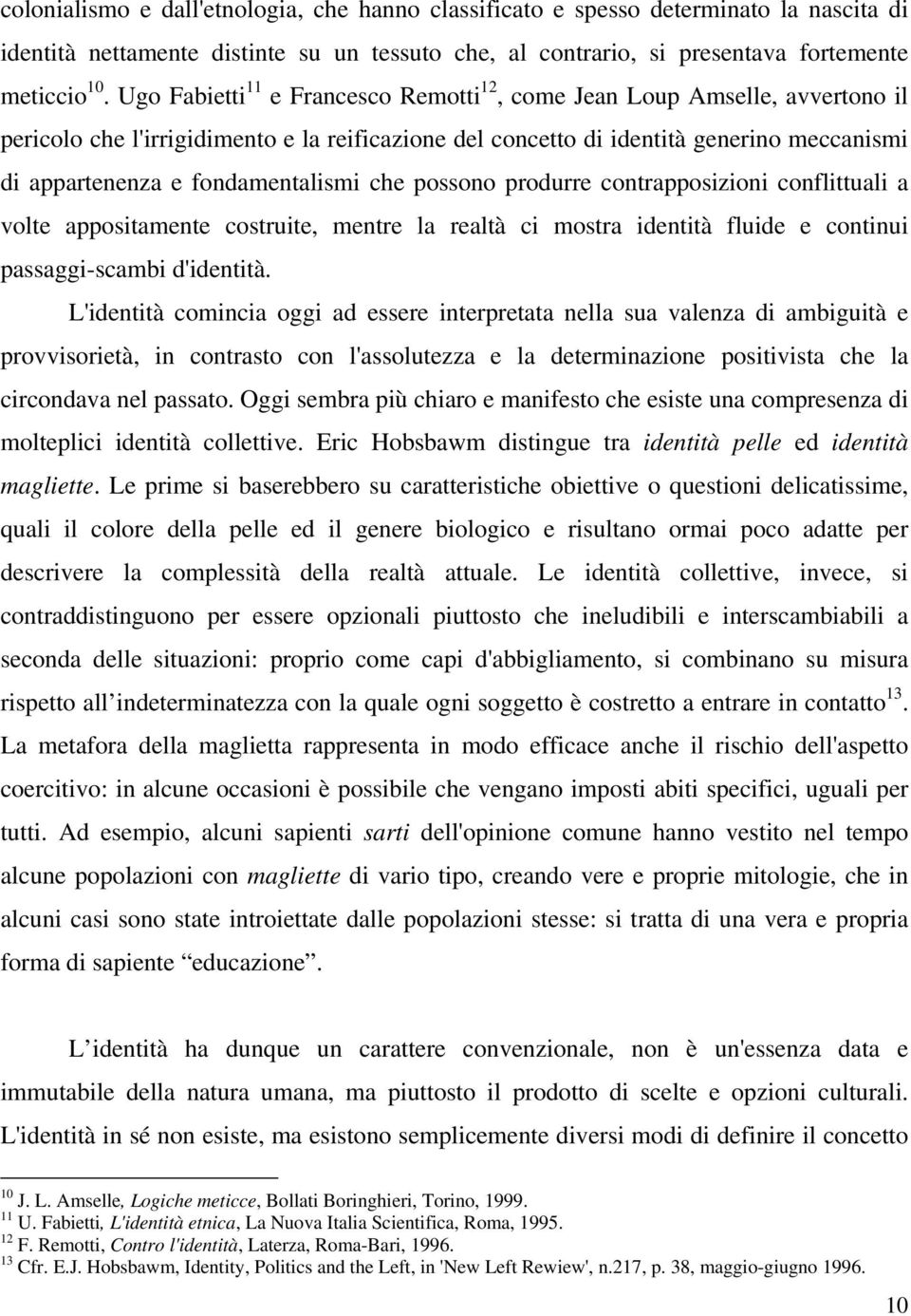 fondamentalismi che possono produrre contrapposizioni conflittuali a volte appositamente costruite, mentre la realtà ci mostra identità fluide e continui passaggi-scambi d'identità.