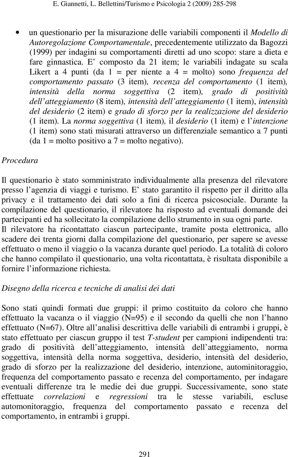 E composto da 21 item; le variabili indagate su scala Likert a 4 punti (da 1 = per niente a 4 = molto) sono frequenza del comportamento passato (3 item), recenza del comportamento (1 item), intensità