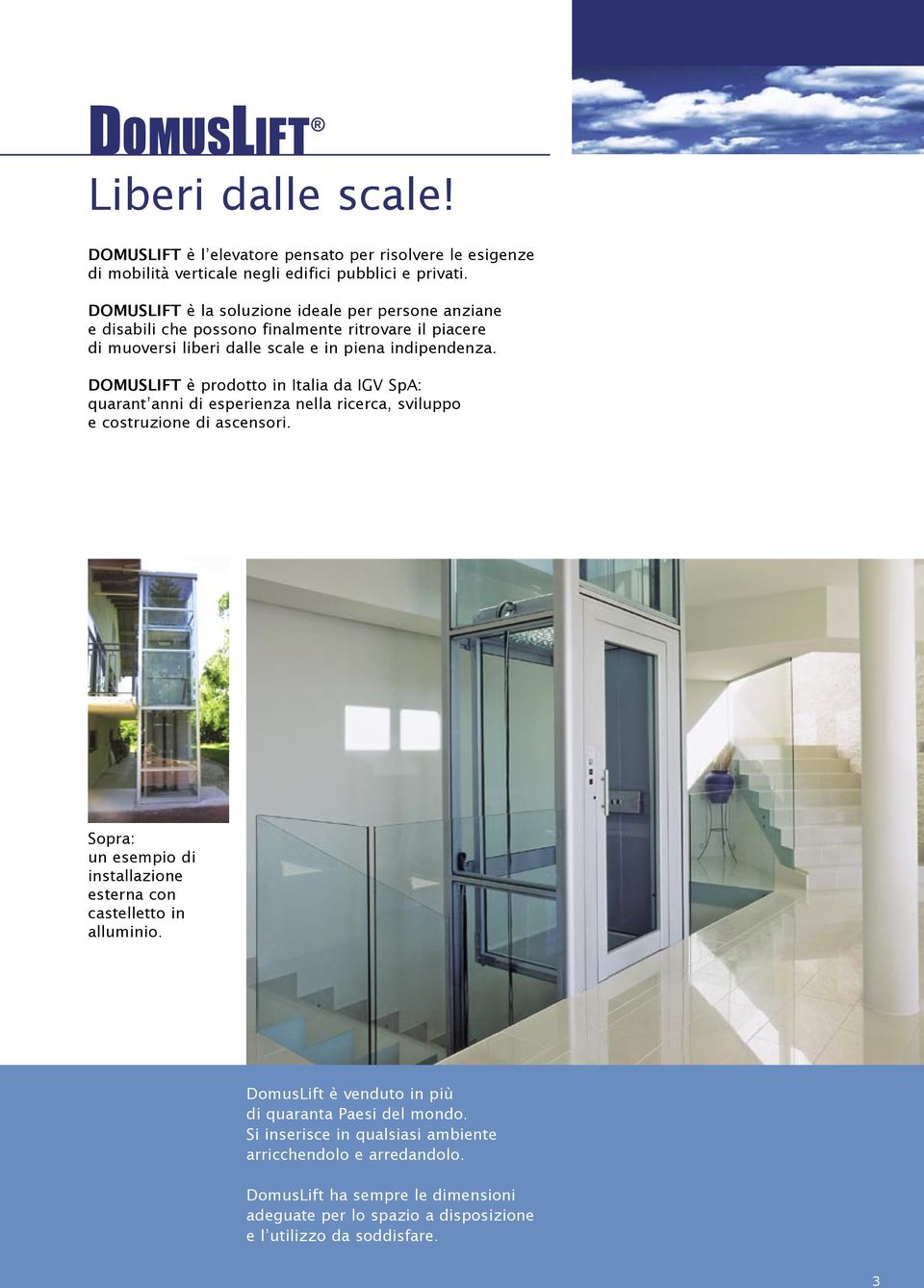 DOMUSLIFT è prodotto in Italia da IGV SpA: quarant anni di esperienza nella ricerca, sviluppo e costruzione di ascensori.