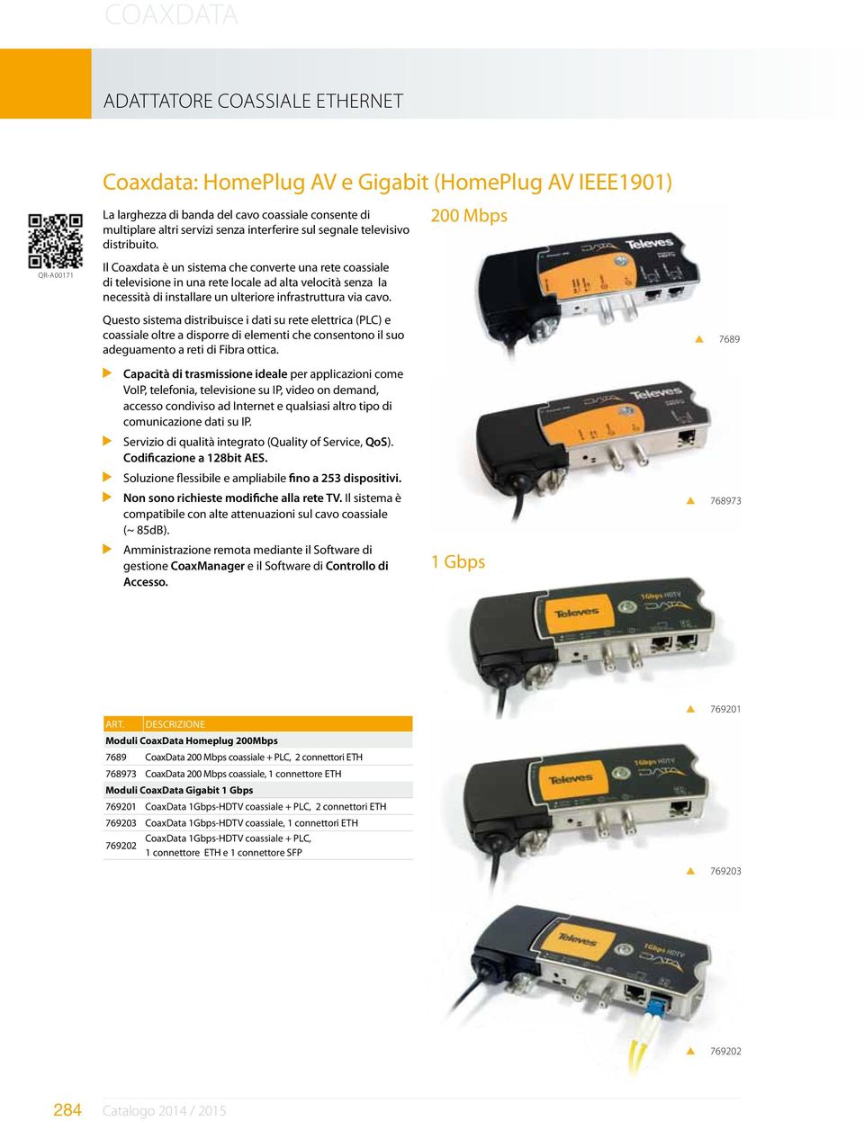 200 Mbps QR-A00171 Il Coaxdata è un sistema che converte una rete coassiale di televisione in una rete locale ad alta velocità senza la necessità di installare un ulteriore infrastruttura via cavo.