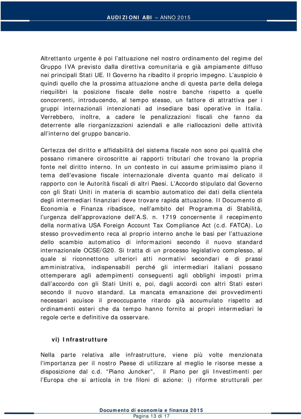 L auspicio è quindi quello che la prossima attuazione anche di questa parte della delega riequilibri la posizione fiscale delle nostre banche rispetto a quelle concorrenti, introducendo, al tempo