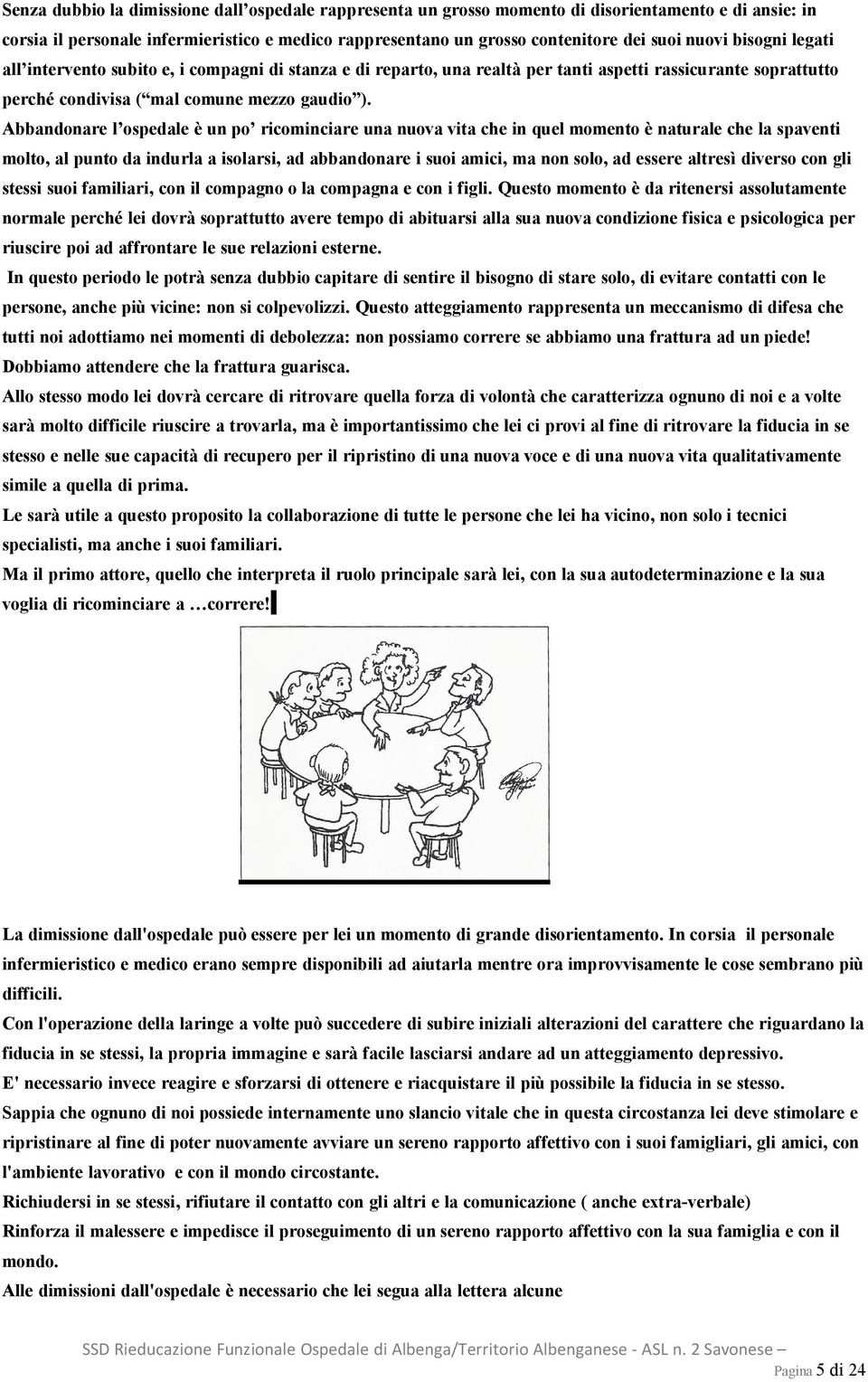 Abbandonare l ospedale è un po ricominciare una nuova vita che in quel momento è naturale che la spaventi molto, al punto da indurla a isolarsi, ad abbandonare i suoi amici, ma non solo, ad essere