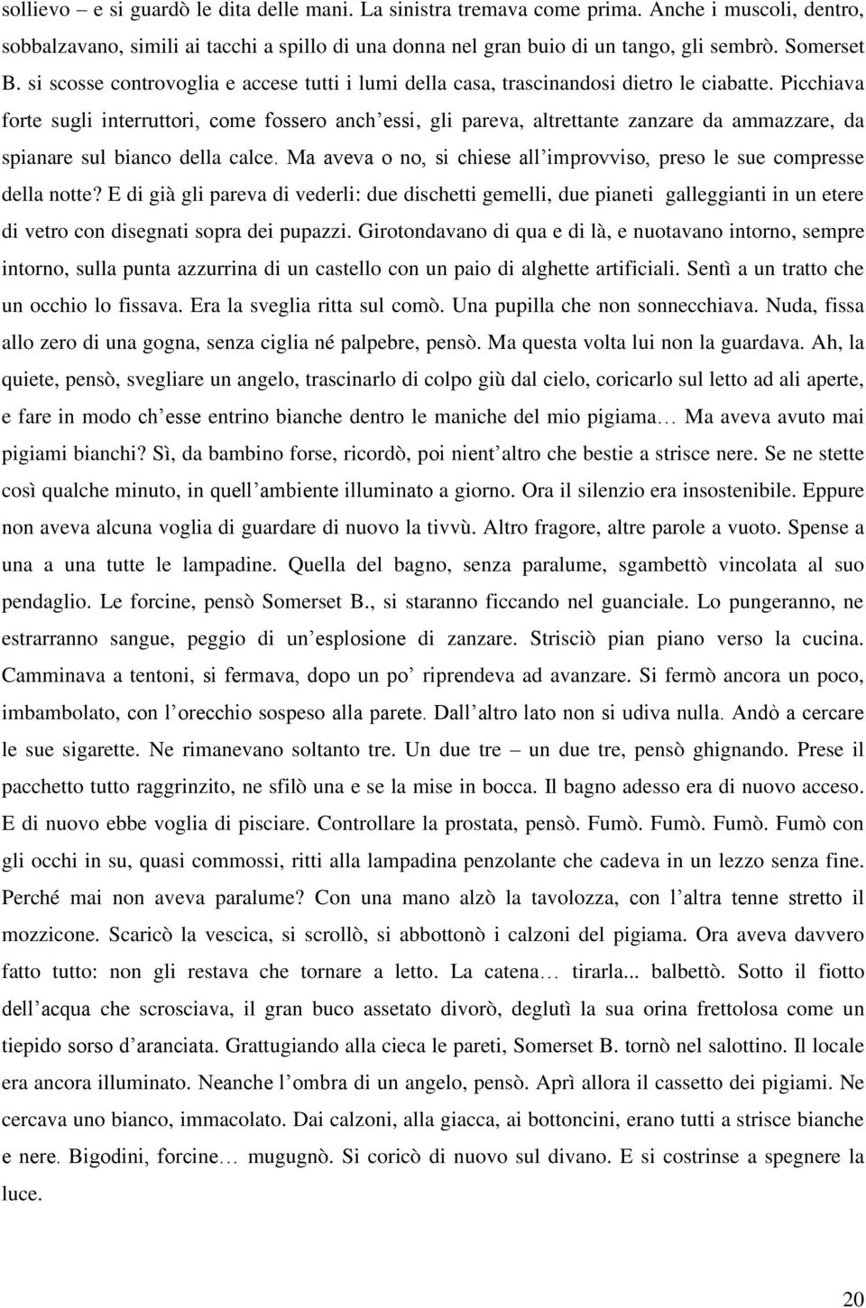 Picchiava forte sugli interruttori, come fossero anch essi, gli pareva, altrettante zanzare da ammazzare, da spianare sul bianco della calce.