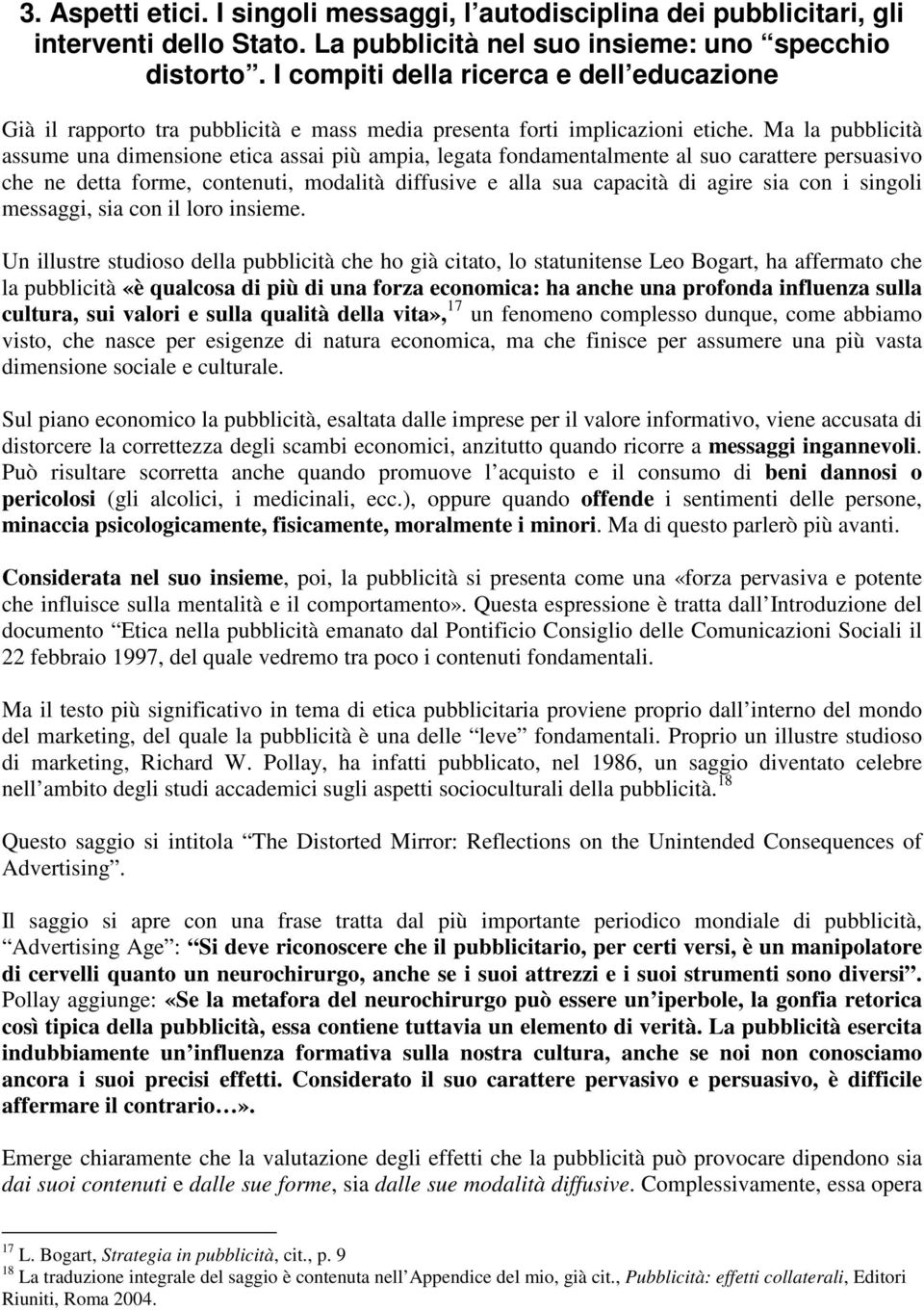 Ma la pubblicità assume una dimensione etica assai più ampia, legata fondamentalmente al suo carattere persuasivo che ne detta forme, contenuti, modalità diffusive e alla sua capacità di agire sia