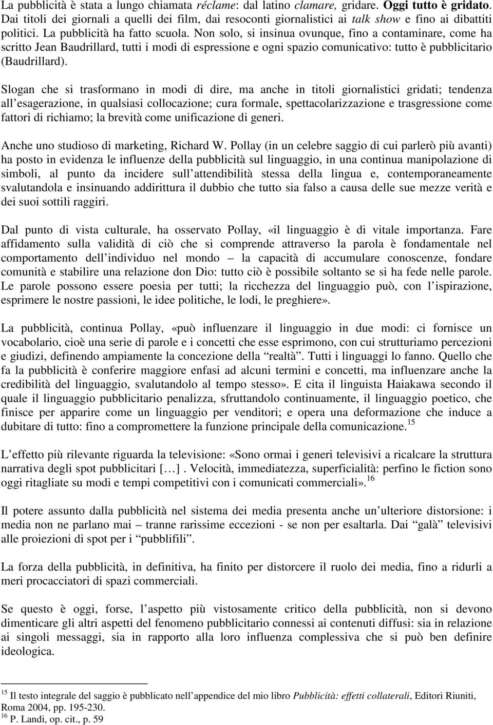 Non solo, si insinua ovunque, fino a contaminare, come ha scritto Jean Baudrillard, tutti i modi di espressione e ogni spazio comunicativo: tutto è pubblicitario (Baudrillard).