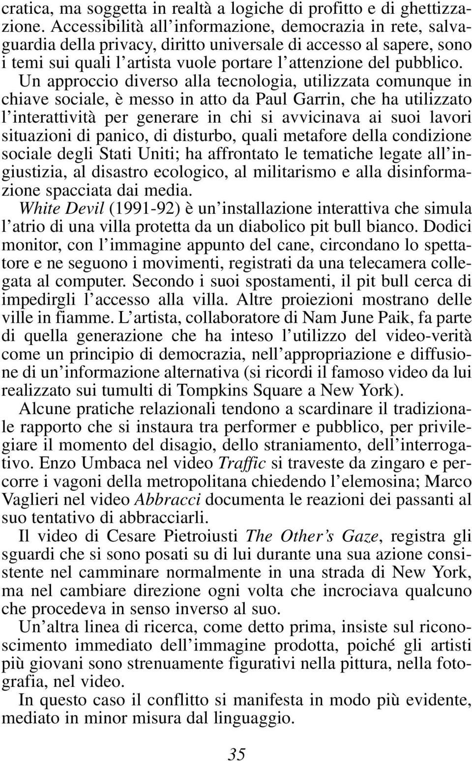 Un approccio diverso alla tecnologia, utilizzata comunque in chiave sociale, è messo in atto da Paul Garrin, che ha utilizzato l interattività per generare in chi si avvicinava ai suoi lavori