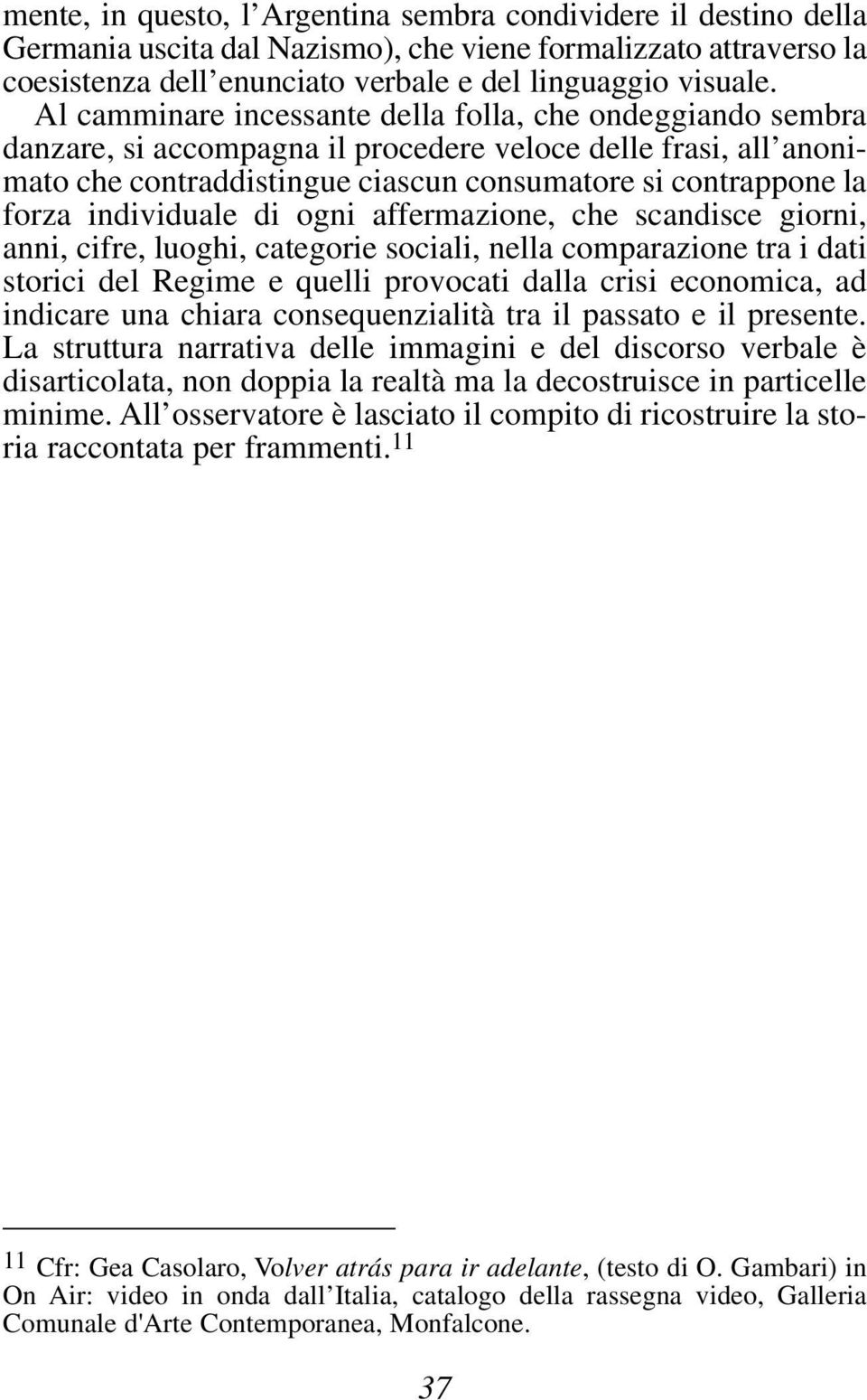 individuale di ogni affermazione, che scandisce giorni, anni, cifre, luoghi, categorie sociali, nella comparazione tra i dati storici del Regime e quelli provocati dalla crisi economica, ad indicare