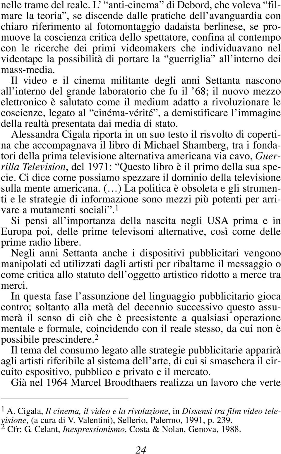 spettatore, confina al contempo con le ricerche dei primi videomakers che individuavano nel videotape la possibilità di portare la guerriglia all interno dei mass-media.