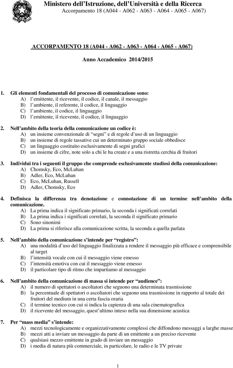 Gli elementi fondamentali del processo di comunicazione sono: A) l emittente, il ricevente, il codice, il canale, il messaggio B) l ambiente, il referente, il codice, il linguaggio C) l ambiente, il