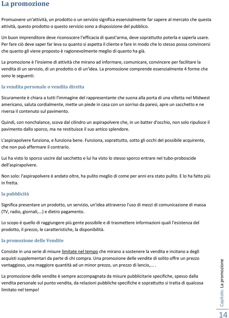 Per fare ciò deve saper far leva su quanto si aspetta il cliente e fare in modo che lo stesso possa convincersi che quanto gli viene proposto è ragionevolmente meglio di quanto ha già.