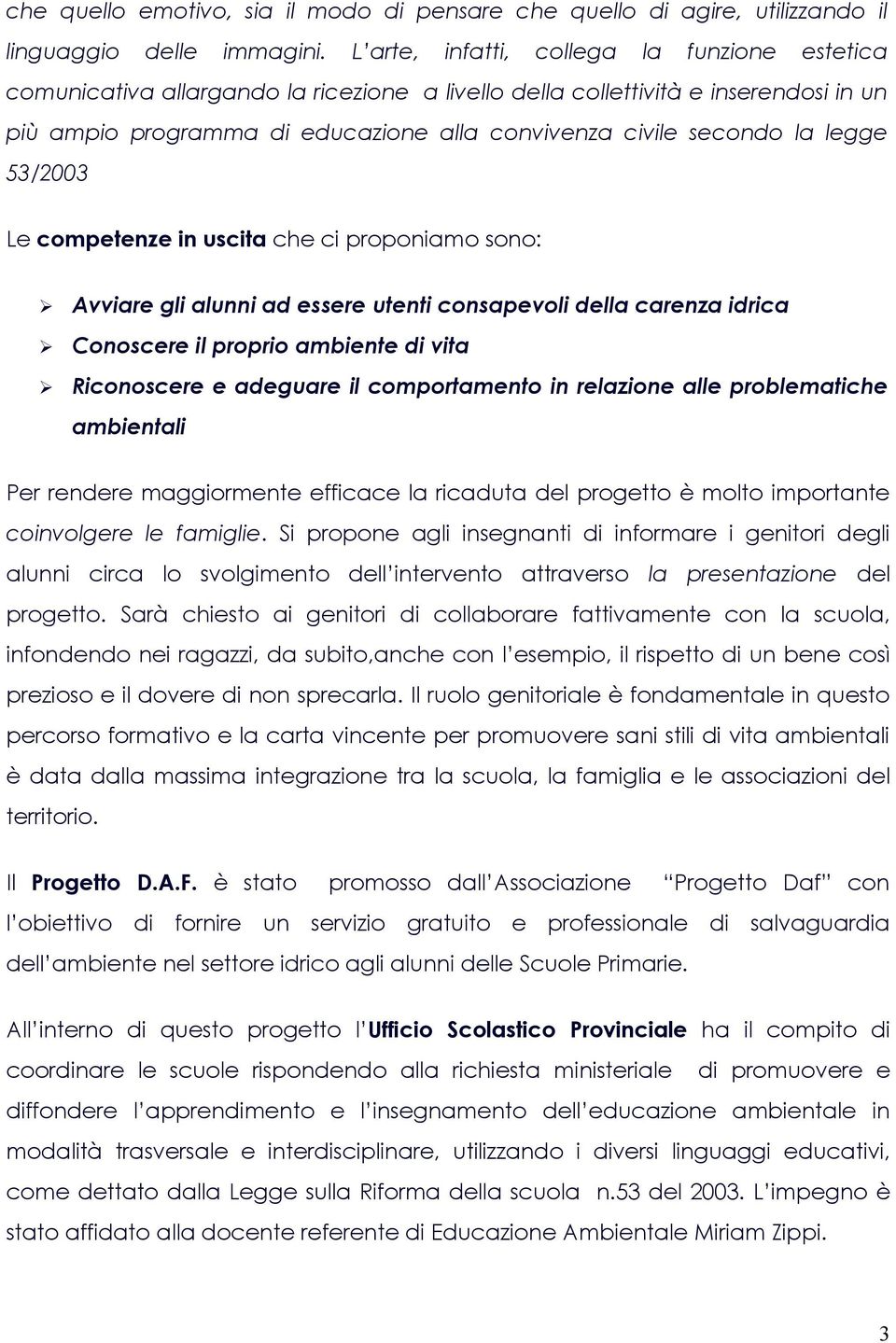 legge 53/2003 Le competenze in uscita che ci proponiamo sono: Avviare gli alunni ad essere utenti consapevoli della carenza idrica Conoscere il proprio ambiente di vita Riconoscere e adeguare il