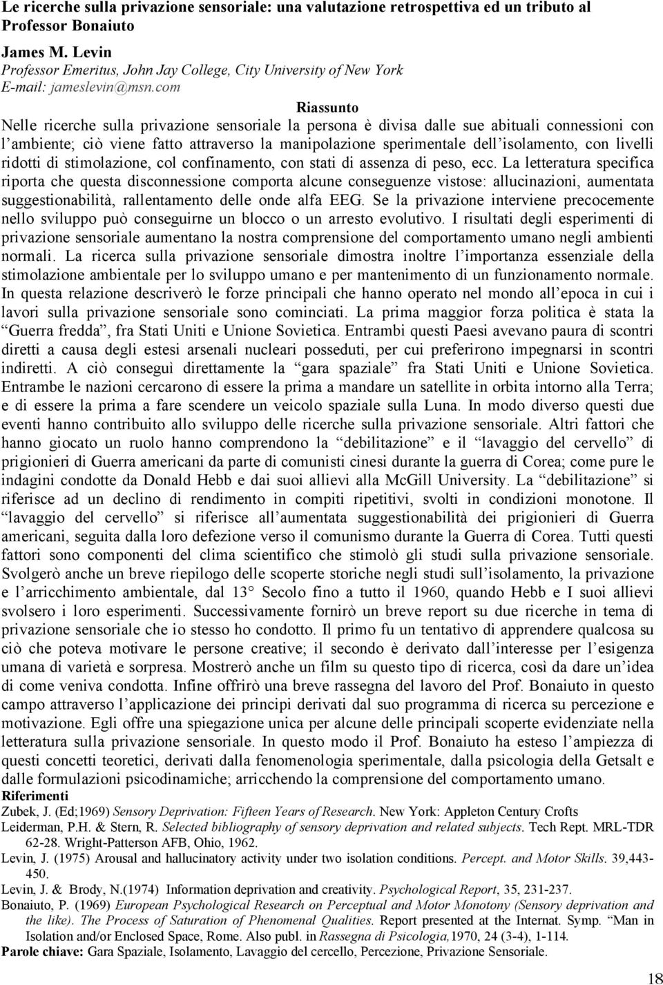 com Riassunto Nelle ricerche sulla privazione sensoriale la persona è divisa dalle sue abituali connessioni con l ambiente; ciò viene fatto attraverso la manipolazione sperimentale dell isolamento,