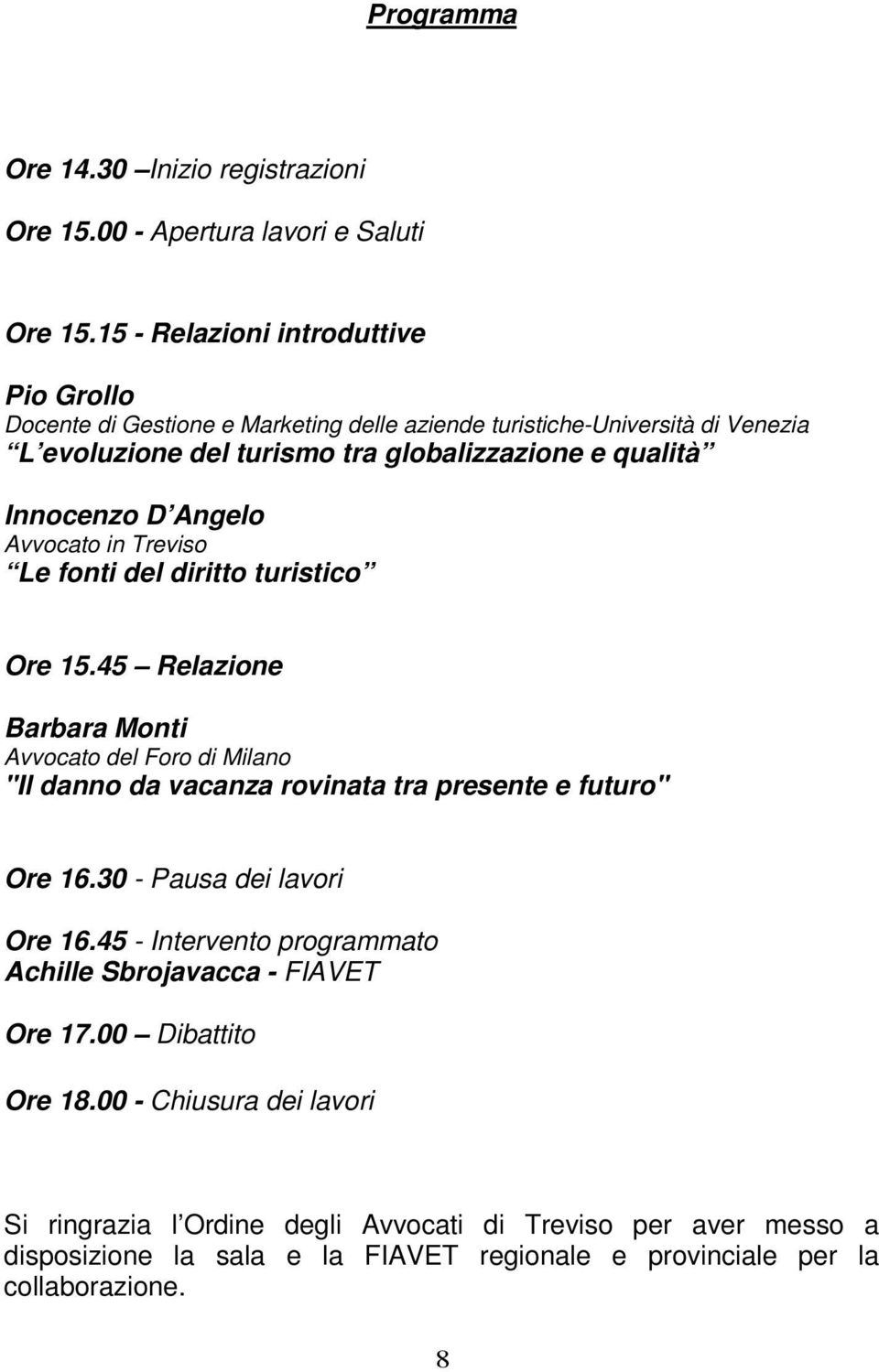 D Angelo Avvocato in Treviso Le fonti del diritto turistico Ore 15.45 Relazione Barbara Monti Avvocato del Foro di Milano "Il danno da vacanza rovinata tra presente e futuro" Ore 16.