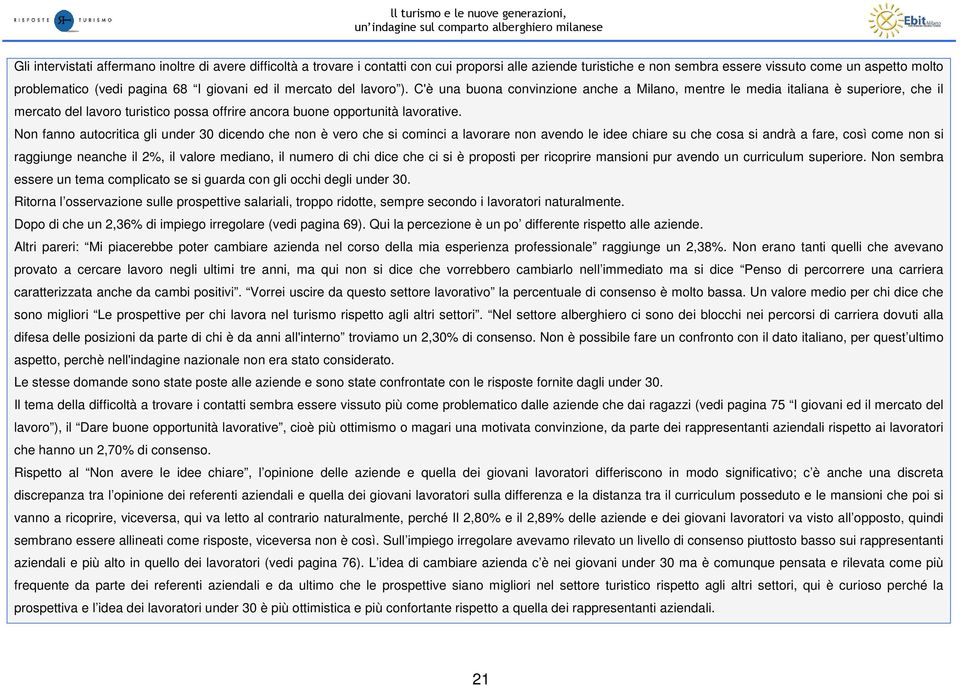 C'è una buona convinzione anche a Milano, mentre le media italiana è superiore, che il mercato del lavoro turistico possa offrire ancora buone opportunità lavorative.