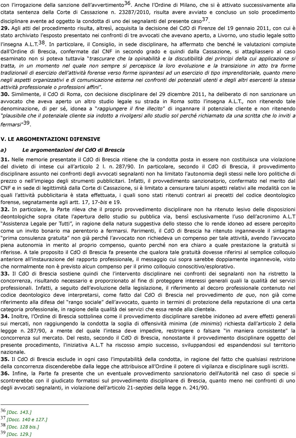 Agli atti del procedimento risulta, altresì, acquisita la decisione del CdO di Firenze del 19 gennaio 2011, con cui è stato archiviato l esposto presentato nei confronti di tre avvocati che avevano