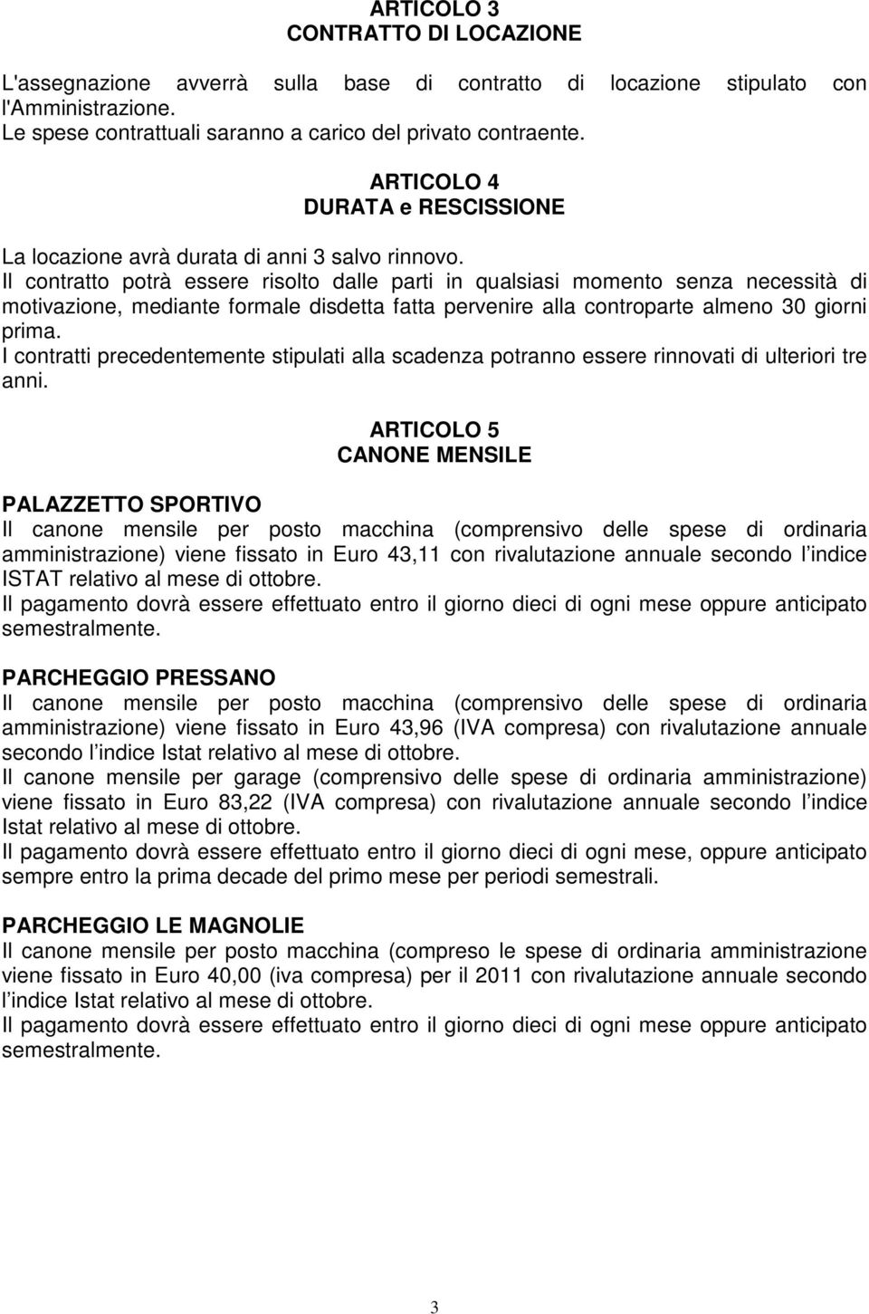 Il contratto potrà essere risolto dalle parti in qualsiasi momento senza necessità di motivazione, mediante formale disdetta fatta pervenire alla controparte almeno 30 giorni prima.