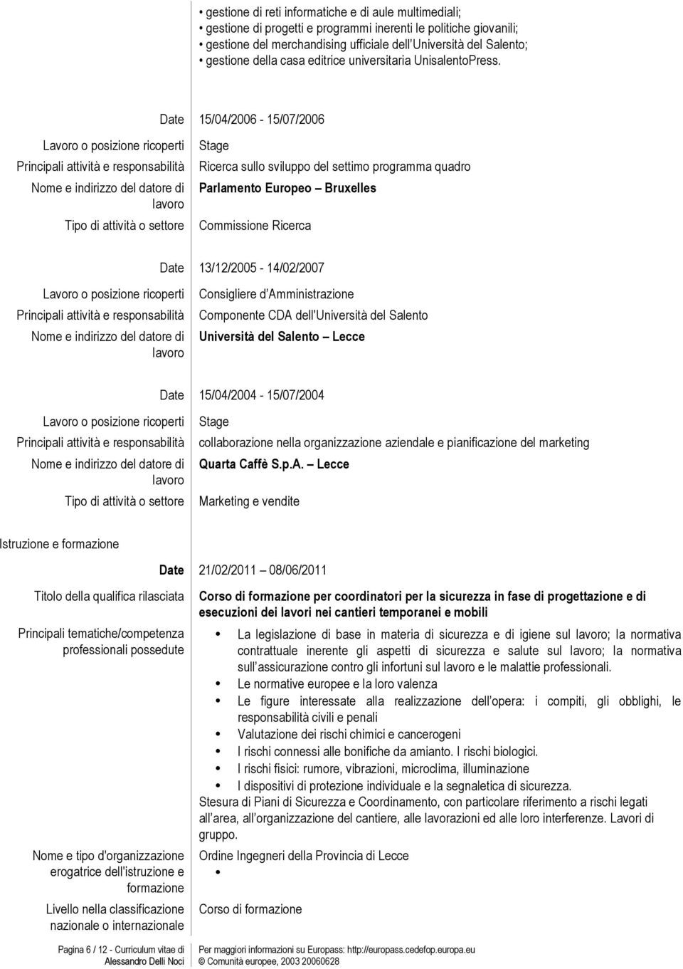 Dat 15/04/2006-15/07/2006 Stag Ricrca sullo sviluppo dl sttimo programma quadro Parlamnto Europo Bruxlls Commission Ricrca Dat 13/12/2005-14/02/2007 Consiglir d Amministrazion Componnt CDA