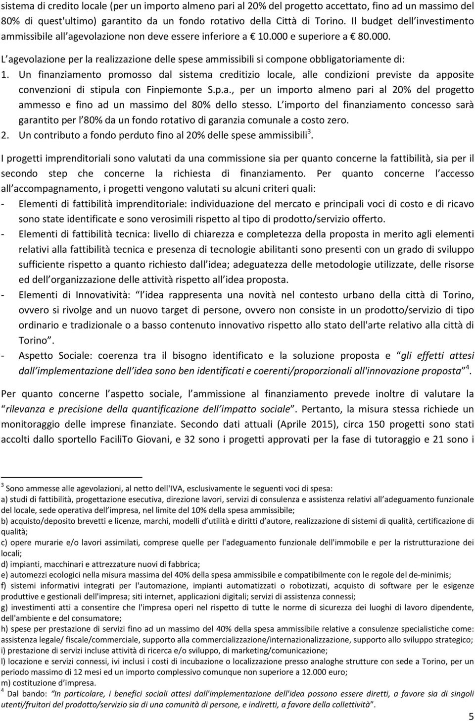 Un finanziamento promosso dal sistema creditizio locale, alle condizioni previste da apposite convenzioni di stipula con Finpiemonte S.p.a., per un importo almeno pari al 20% del progetto ammesso e fino ad un massimo del 80% dello stesso.