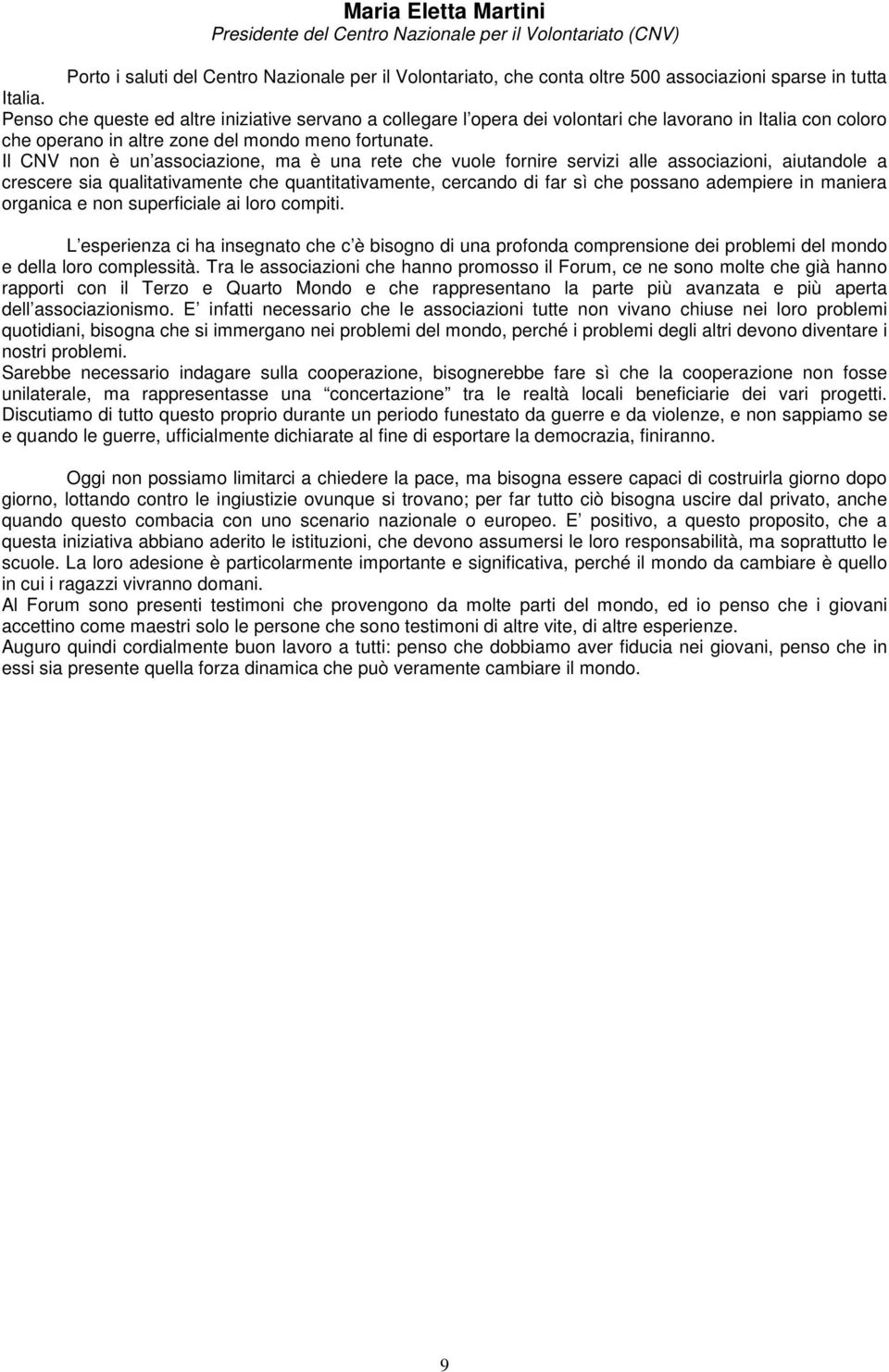 Il CNV non è un associazione, ma è una rete che vuole fornire servizi alle associazioni, aiutandole a crescere sia qualitativamente che quantitativamente, cercando di far sì che possano adempiere in