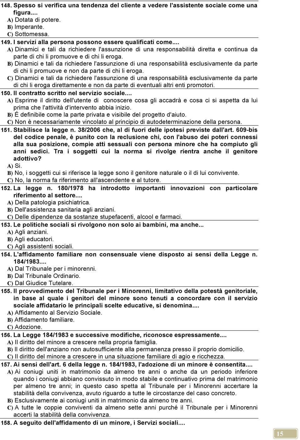 B) Dinamici e tali da richiedere l'assunzione di una responsabilità esclusivamente da parte di chi li promuove e non da parte di chi li eroga.