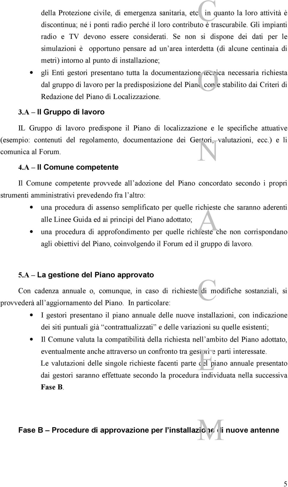 Se non si dispone dei dati per le simulazioni è opportuno pensare ad un area interdetta (di alcune centinaia di metri) intorno al punto di installazione; gli nti gestori presentano tutta la