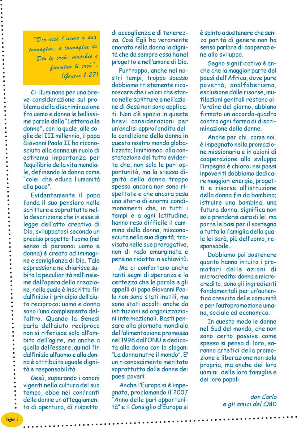 millennio, il papa Giovanni Paolo II ha riconosciuto alla donna un ruolo di estrema importanza per l equilibrio della vita mondiale, definendo la donna come colei che educa l umanità alla pace.