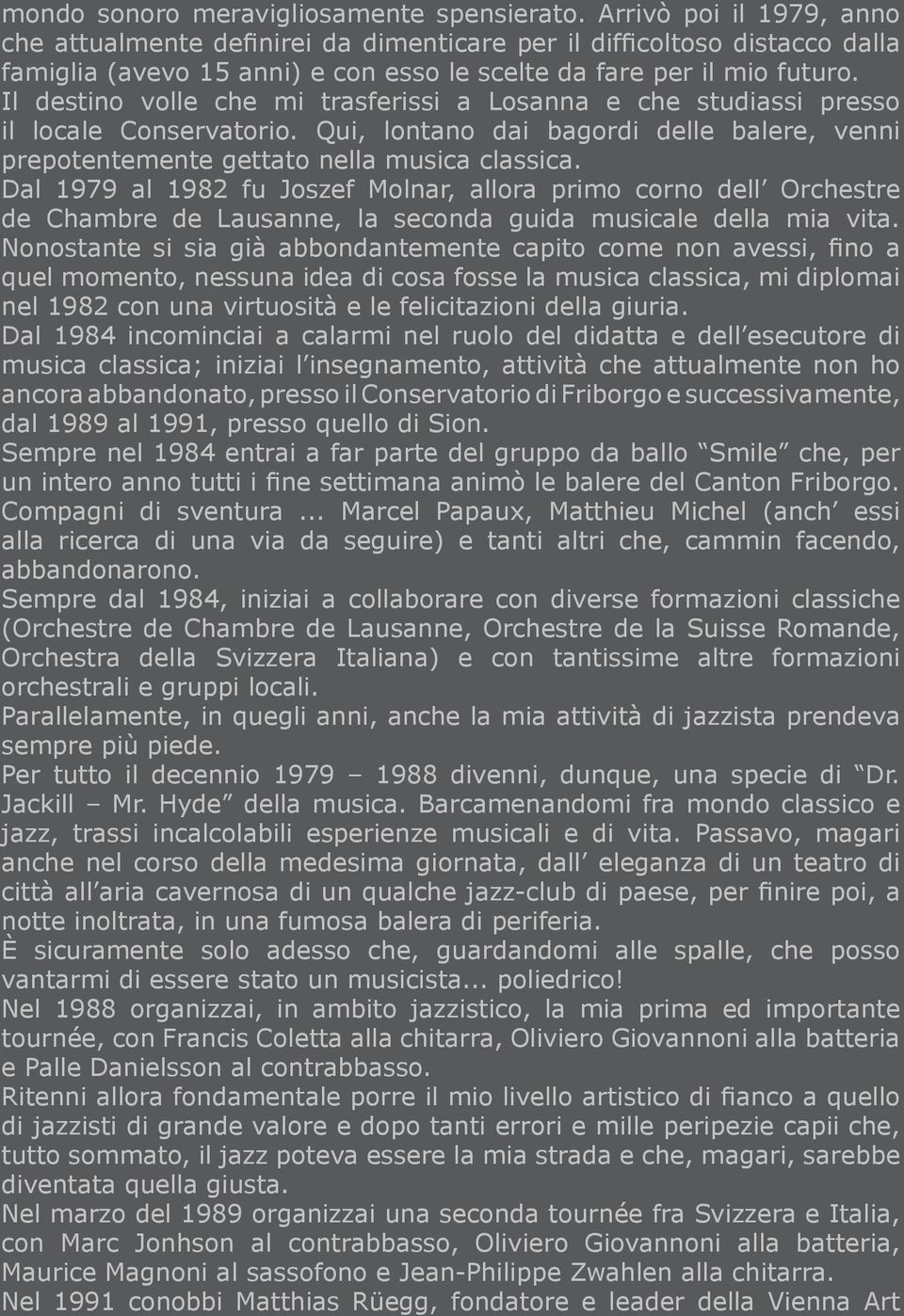 Il destino volle che mi trasferissi a Losanna e che studiassi presso il locale Conservatorio. Qui, lontano dai bagordi delle balere, venni prepotentemente gettato nella musica classica.