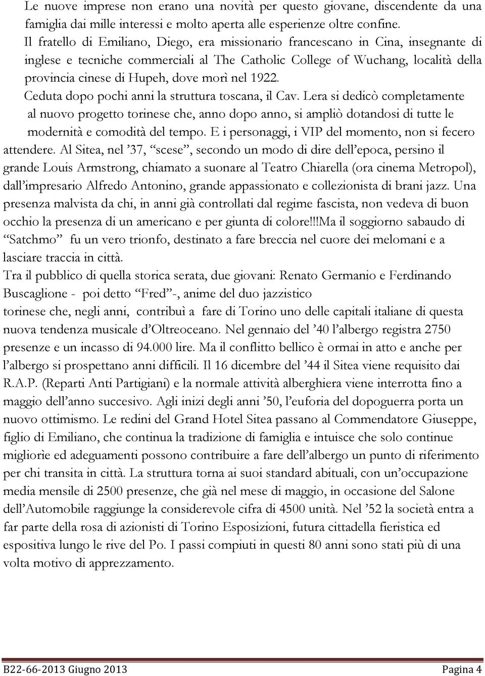 morì nel 1922. Ceduta dopo pochi anni la struttura toscana, il Cav.