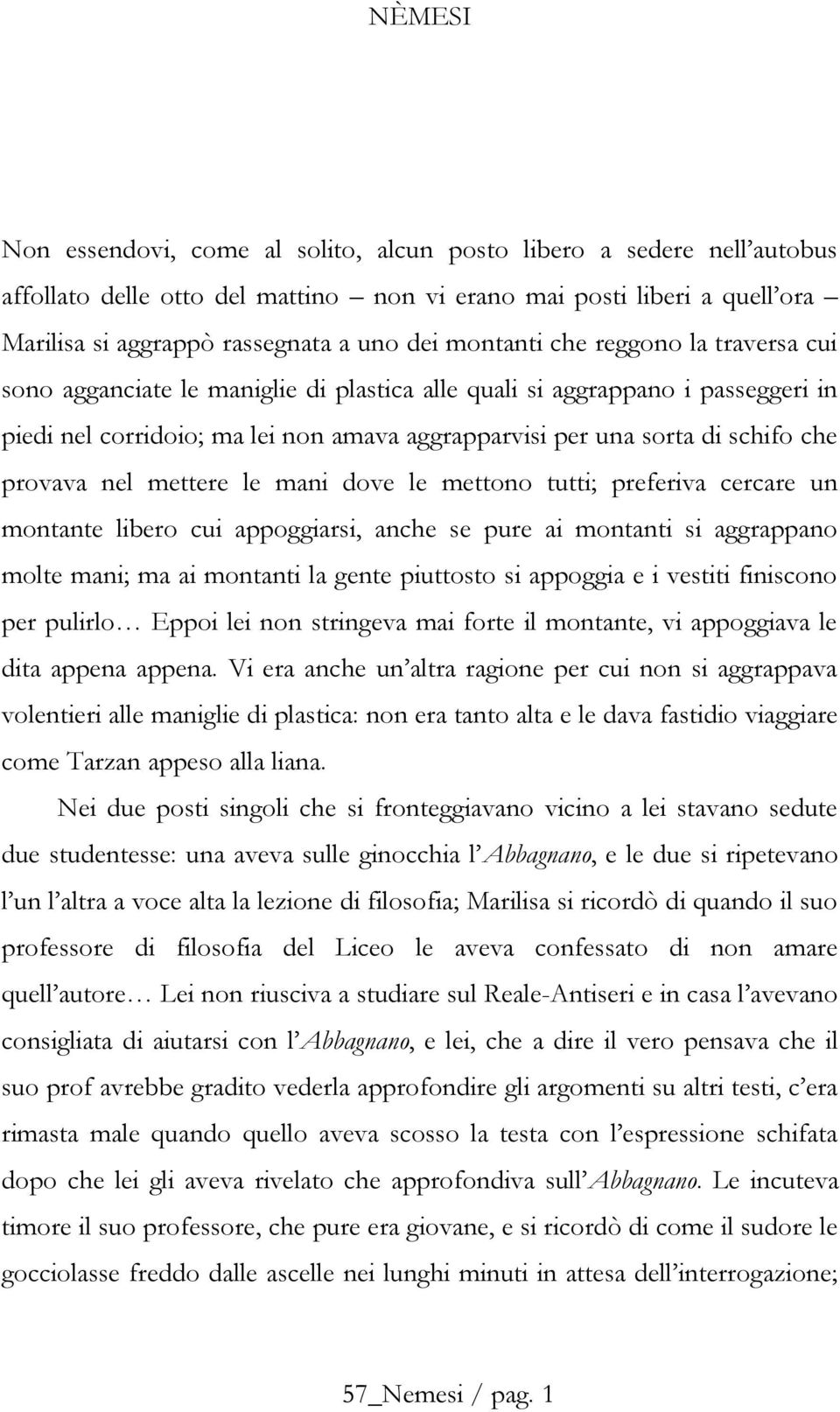 provava nel mettere le mani dove le mettono tutti; preferiva cercare un montante libero cui appoggiarsi, anche se pure ai montanti si aggrappano molte mani; ma ai montanti la gente piuttosto si