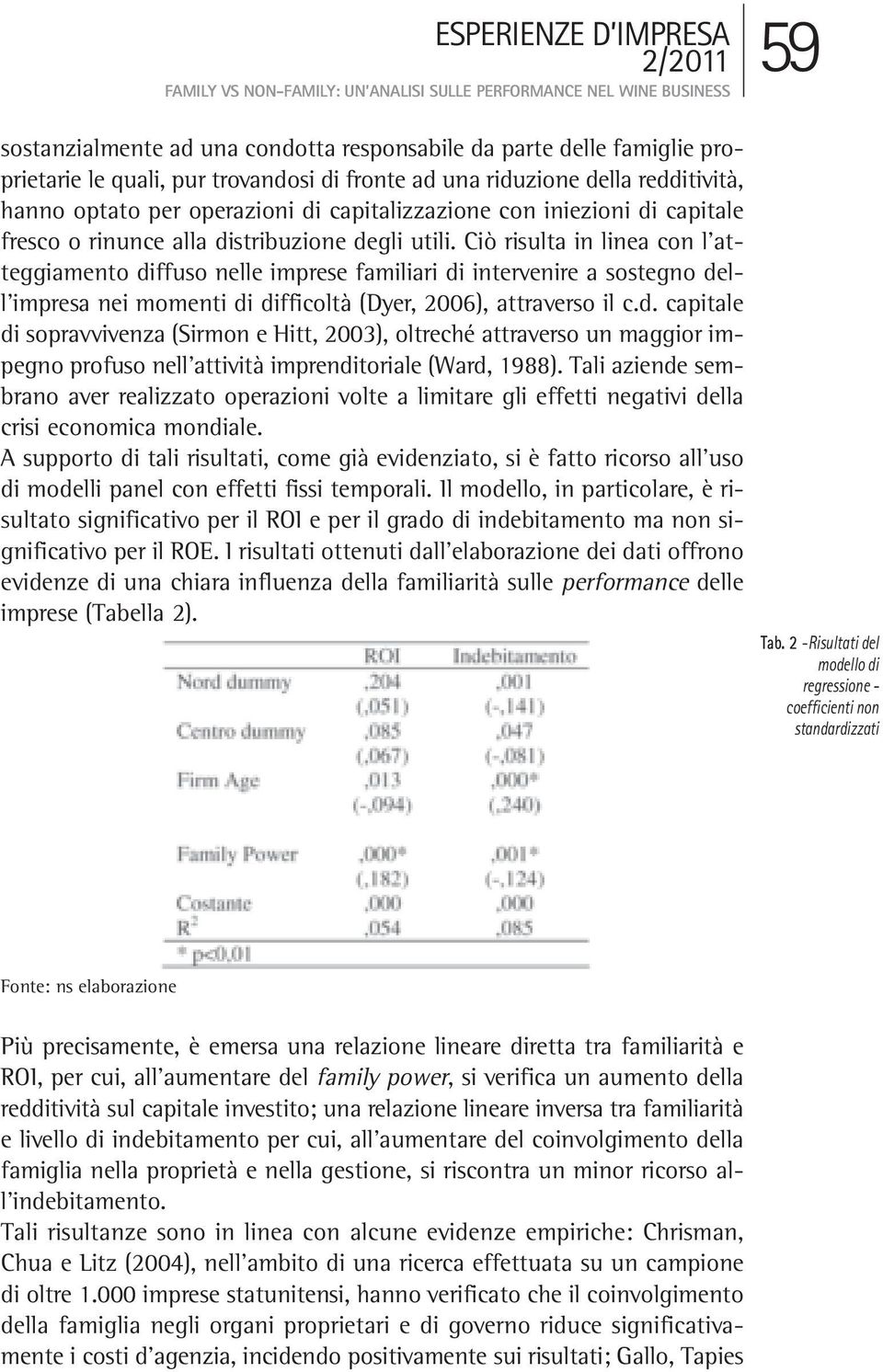 Ciò risulta in linea con l atteggiamento diffuso nelle imprese familiari di intervenire a sostegno dell impresa nei momenti di difficoltà (Dyer, 2006), attraverso il c.d. capitale di sopravvivenza (Sirmon e Hitt, 2003), oltreché attraverso un maggior impegno profuso nell attività imprenditoriale (Ward, 1988).