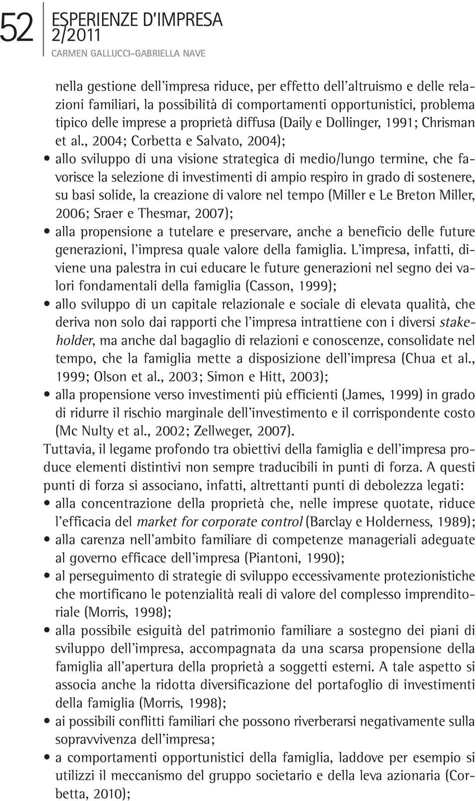 , 2004; Corbetta e Salvato, 2004); allo sviluppo di una visione strategica di medio/lungo termine, che favorisce la selezione di investimenti di ampio respiro in grado di sostenere, su basi solide,