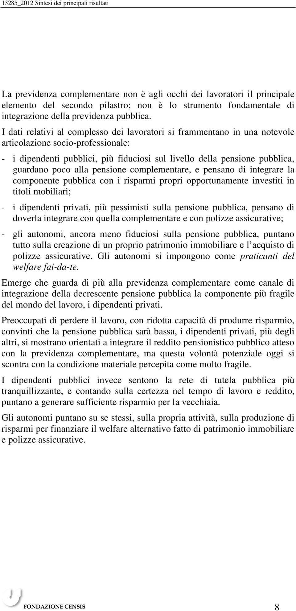 alla pensione complementare, e pensano di integrare la componente pubblica con i risparmi propri opportunamente investiti in titoli mobiliari; - i dipendenti privati, più pessimisti sulla pensione