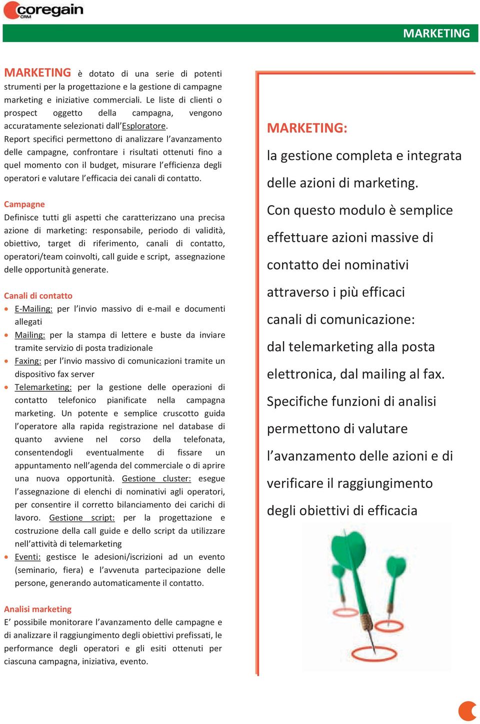 Report specifici permettono di analizzare l avanzamento delle campagne, confrontare i risultati ottenuti fino a quel momento con il budget, misurare l efficienza degli operatori e valutare l