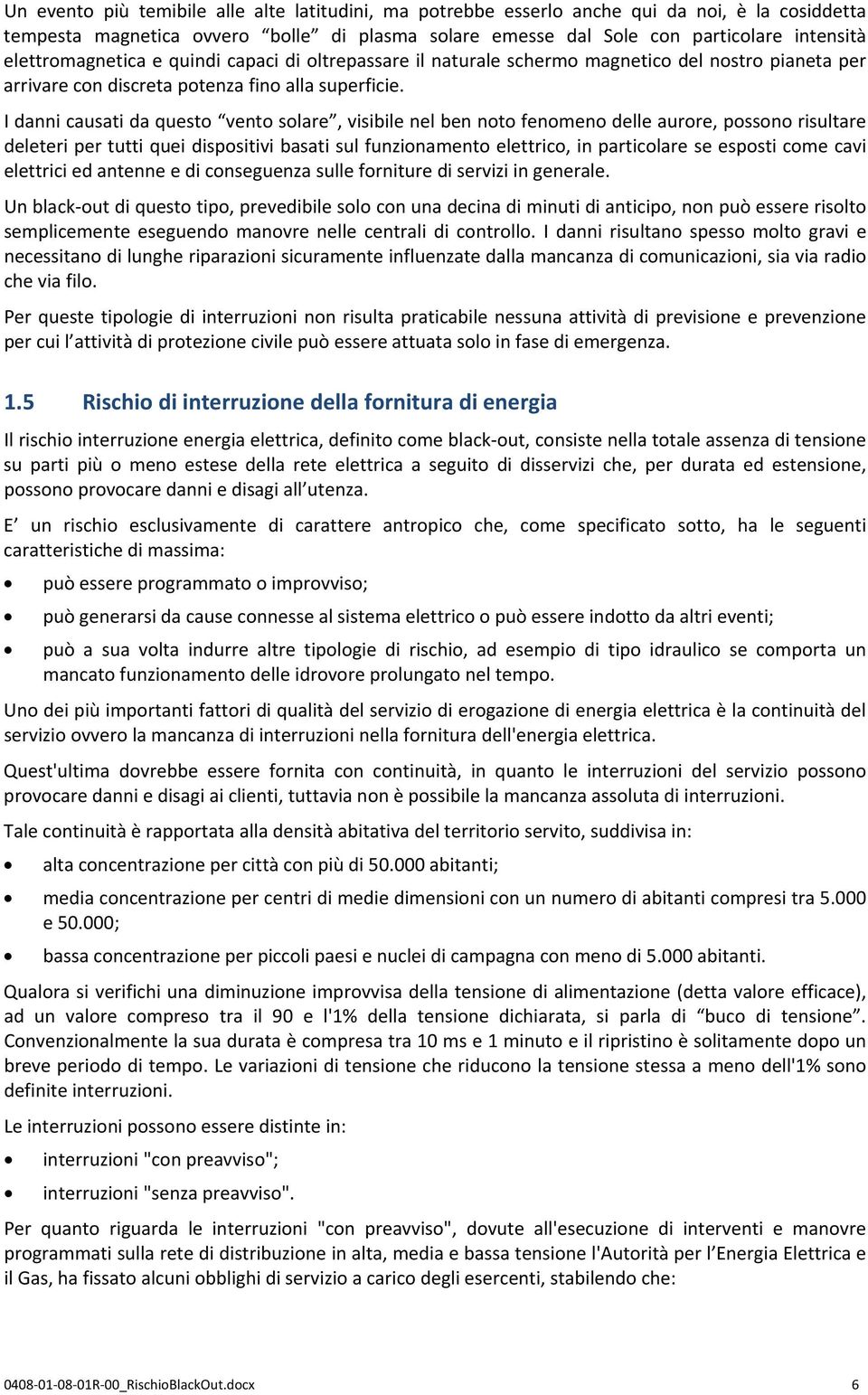 I danni causati da questo vento solare, visibile nel ben noto fenomeno delle aurore, possono risultare deleteri per tutti quei dispositivi basati sul funzionamento elettrico, in particolare se