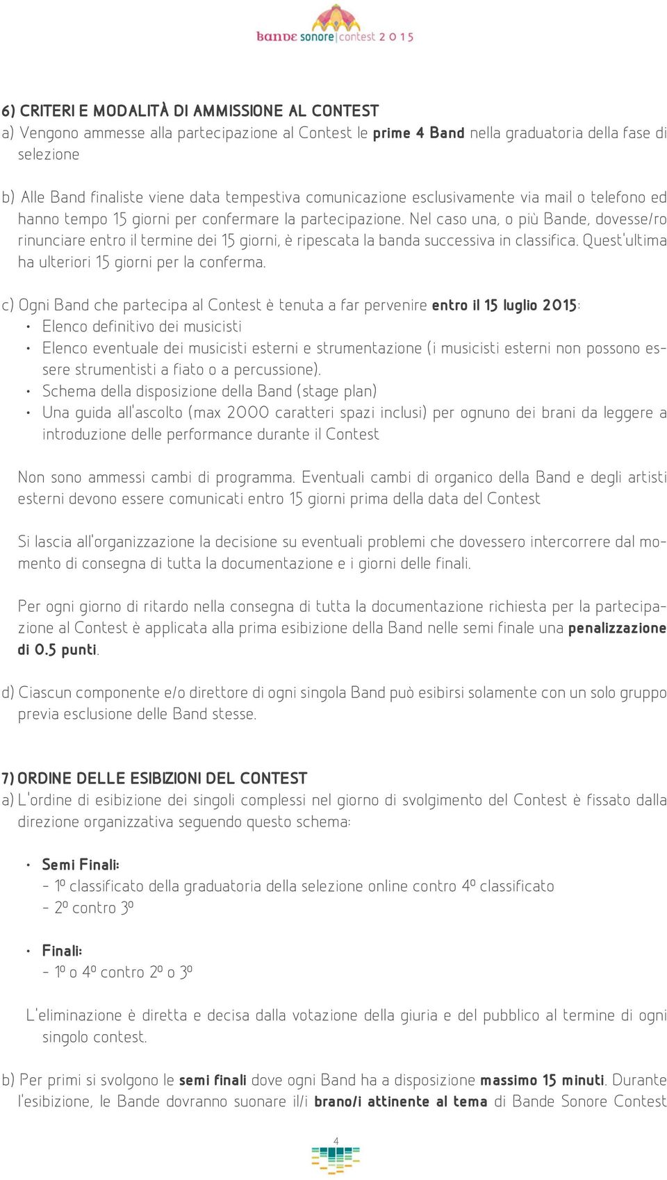 Nel caso una, o più Bande, dovesse/ro rinunciare entro il termine dei 15 giorni, è ripescata la banda successiva in classifica. Quest ultima ha ulteriori 15 giorni per la conferma.