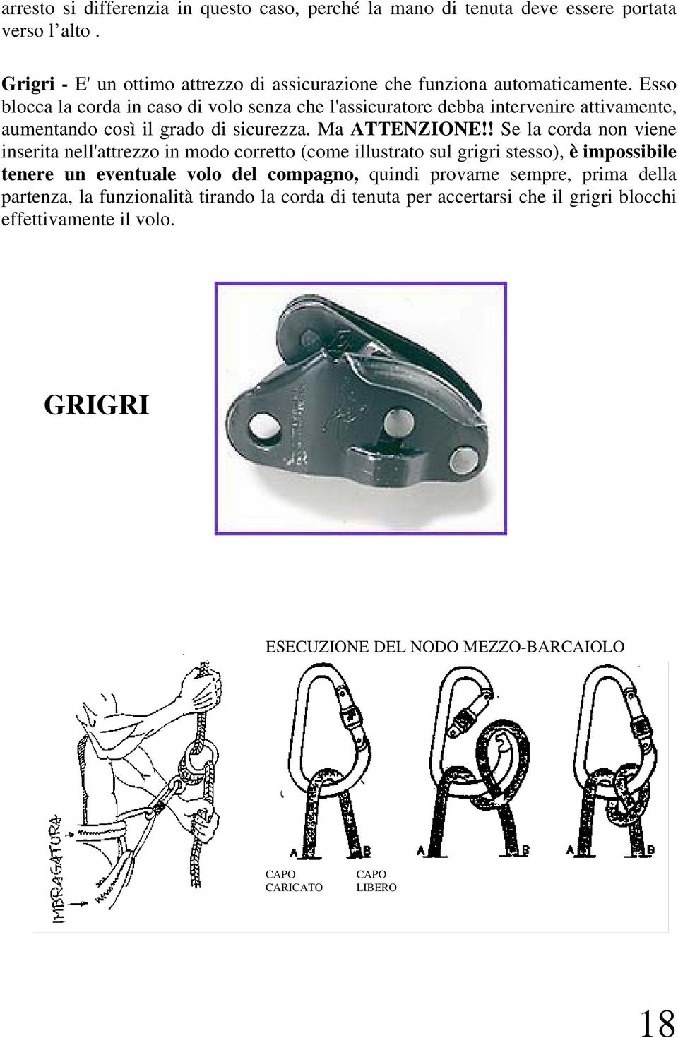 ! Se la corda non viene inserita nell'attrezzo in modo corretto (come illustrato sul grigri stesso), è impossibile tenere un eventuale volo del compagno, quindi provarne