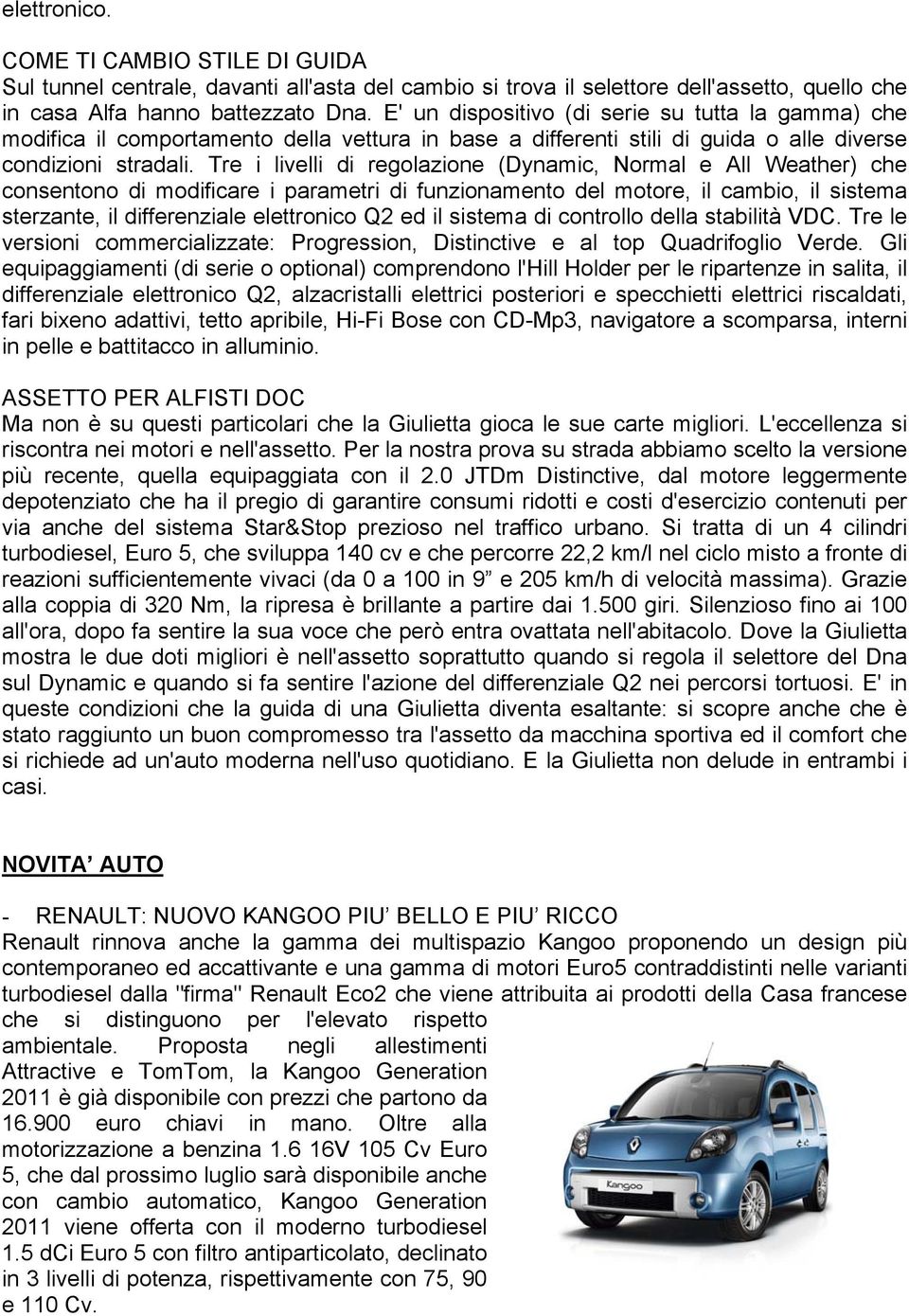 Tre i livelli di regolazione (Dynamic, Normal e All Weather) che consentono di modificare i parametri di funzionamento del motore, il cambio, il sistema sterzante, il differenziale elettronico Q2 ed